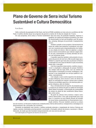 Plano de Governo de Serra inclui Turismo
Sustentável e Cultura Democrática
   FELIPE DUARTE

     Velho conhecido da população de São Paulo, José Serra (PSDB) candidatou-se mais uma vez a prefeitura de São
Paulo. O político decidiu lançar seu programa de governo a menos de 15 dias da votação do 2° turno.
     Em suas propostas, Serra coloca o Turismo Sustentável. Para essa área, ele pretende implantar, organizar e
                                                           qualificar um sistema de hotelaria econômica, por meio
DIVULGAÇÃO
                                                           da disseminação do bed and breakfast, pool de pousa-
                                                           das, camping, albergues da juventude e equipamentos
                                                           sociais.
                                                               Também compõe os seus projetos o fornecimento de
                                                           linhas de crédito para pequenos investidores, em espe-
                                                           cial com incentivos para empreendimentos em hotela-
                                                           ria nas cidades do interior. Além de objetivar a amplia-
                                                           ção do número de brasileiros que realizam viagens den-
                                                           tro do país, aumentando as receitas advindas do turis-
                                                           mo nas economias locais.
                                                               A questão esportiva também está presente do pro-
                                                           grama de governo de José Serra. Não se pode negar que o
                                                           futebol é o esporte que mais atrai as pessoas no Brasil e
                                                           a realização de uma Copa do Mundo no país movimenta
                                                           ainda mais o mercado.
                                                               Com foco específico nesse evento, o político visa pro-
                                                           mover a ampliação e adequação do parque Hoteleiro
                                                           nas cidades sede da Copa 2014, criar um sistema de
                                                           informações e orientações ao turista, multilíngue, e dis-
                                                           seminar a sua implantação nos serviços públicos e pri-
                                                           vados, nacionalmente.
                                                               Com relação a outro evento esportivo de relevância,
                                                           os jogos Olímpicos, Serra encara-o como um divisor de
                                                           águas na motivação de crianças e jovens para a prática
                                                           rotineira da atividade esportiva e do interesse pelos es-
                                                           portes olímpicos, além do futebol.
                                                               Para o fortalecimento do esporte, há propostas para
                                                           a criação de um sistema de apoio ao atleta em formação
                                                           (Bolsa Atleta Formação), a fomentação da continuidade
                                                           do estudo do atleta de alto rendimento (Bolsa Educa-
                                                           ção), entre outras.
                                                               Na parte da cultural, Serra nomeou o tópico como
                                                           Cultura Democrática. Uma ação programada para essa
                                                           área é o incentivo ao novo talento através da inclusão
                                                           de novas fontes orçamentárias no financiamento à pro-
                                                           dução artística. Procurar também preservar as atuais
leis de incentivo, Lei Rouanet e Audiovisual, estabelecendo critérios democráticos, transparentes e estratégicos no
direcionamento das concessões dos incentivos.
     Pensando na população mais carente, o político pretende estimular a implantação de Centros Culturais em
regiões carentes, destinados prioritariamente à promoção e formação cultural dos jovens e promover o Museu
Itinerante, de modo que eles transitem temporariamente com seus acervos pelo país.
   Com informações do Programa de Governo do José Serra.



32 | EVOLUÇÃO
 