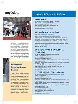 negócios.                                     Agenda de Turismo de Negócios

                                           EXPOCARGO
                                           13ª Feira e Fórum de Comércio Exterior e Logística
                                           30 de outubro a 1 de novembro de 2012
                                           Feira Setorial / Internacional / Anual
                                           Local: Centro de Eventos Fiergs - Porto Alegre - RS
                                           www.expocargo.com.br
                                           Contato: expocargo@sinalcom.com.br


                                           27° SALÃO DO AUTOMÓVEL
                                           Data: 24 de Outubro a 04 de Novembro
                                           Local: Pavilhão de Exposições Anhembi, São Paulo
                                           Endereço: Rod. dos Imigrantes, km 1,5 - Água Funda - São Paulo
                                           Horário: 24 das 14 às 22h, 25 a 3 das 13 às 22h, 4 das 11 às 19h
                                           Evento: O Salão Internacional do Automóvel, é o maior e mais
                                           importante evento automobilístico da América Latina. Todos os
   ceiramente a área, pois além do uso     apaixonados por automóveis podem desfrutar das grandes tendên-
   dos serviços turísticos como o trans-   cias do setor e o que há de mais moderno no mundo dos automó-
   porte, hospedagem e alimentação,        veis, sem sair do Brasil.
   muitas vezes, usufruem dos atrati-
   vos como - equipamentos tecnoló-
   gicos e contratação de profissionais
                                           EXPO FENABRAVE & CONGRESSO
   técnicos. E percebe-se que é ativida-
   de com crescimento acelerado, uma
                                           FENABRAVE
   vez que o progresso profissional        22ª Feira de Negócios da Distribuição Automotiva
                                           23 a 25 de novembro de 2012
   ainda ocupa lugar de destaque na
                                           Feira Setorial / Internacional / Anual
   busca de realizações do indivíduo.      Linhas de Produtos e/ou Serviços:
                                           automóveis, caminhões, ônibus, motocicletas, tratores, máquinas agrí-
                                           colas e implementos
                                           rodoviários. Com cerca de 70 expositores, será aberto(a) a empresários
                                           das 8h30 às 17h30.
   Hotel holandês                          Promoção: Reed Exhibitions Alcântara Machado S/A.
                                           Local: Expo Center Norte - Pavilhão Vermelho - São Paulo - SP
   decora quarto com                       www.congresso-fenabrave.com.br
                                           Contato: info@congresso-fenabrave.com.br
   QR codes
       Não é de hoje que as empresas
                                           FIT 0/16 - Edição Outono/Inverno
   buscam inovar na maneira como           40ª Feira Internacional do Setor Infanto-Juvenil / Teen / Bebê
                                           25 a 28 de novembro de 2012
   utilizam novas tecnologias. E, ao que
                                           Feira Setorial / Internacional / Semestral
   tudo indica, as marcas de variados      Linhas de Produtos e/ou Serviços:
   segmentos estão experimentando          confecções, acessórios de moda, calçados, artigos de puericultura, cama
   como podem aproveitar esses recur-      e banho, artigos de
   sos para oferecer algo mais especí-     higiene pessoal, móveis, decoração, equipamentos para lojas e publica-
   fico e inusitado ao seu público. Um     ções técnicas. Com cerca
   bom exemplo disso é a rede Hotel        de 150 expositores, será aberto(a) a empresários das 10h às 19h de
   Modez, situada na Holanda. O            domingo a terça-feira, e das
   estabelecimento decorou um quarto       10h às 17h na quarta-feira.
   inteiro com QR codes que, quando        Promoção: Interfeiras Eventos Ltda.
   escaneados por um smartphone, le-       Local: Expo Center Norte - São Paulo - SP
                                           www.fit016.com.br
   vam seus clientes a sites eróticos.
                                           Contato: expo@fit016.com.br

                                                                                                   EVOLUÇÃO | 9
 