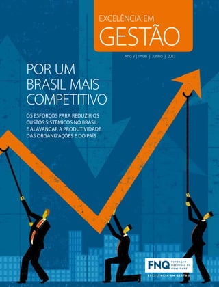 EXCELÊNCIA EM
gestãoAno V | nº 06 | Junho | 2013
por um
brasil mais
competitivo
os esforços para reduzir os
custos sistêmicos no brasil
e alavancar a produtividade
das organizações e do país
 