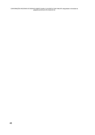 CONFORMAÇÕES REGIONAIS DO DESENVOLVIMENTO RURAL E DA AGRICULTURA FAMILIAR: desigualdade e diversidade da
                               geografia econômica do Rio Grande do Sul




48
 
