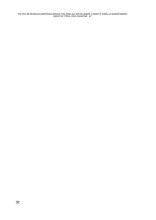 POLÍTICA DE DESENVOLVIMENTO DA AGRICULTURA FAMILIAR: ESTUDO SOBRE O CRÉDITO RURAL NO ASSENTAMENTO
                                 BANCO DA TERRA, NOVA XAVANTINA - MT.




32
 