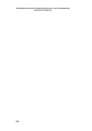 PROCEDIMENTOS EDUCATIVOS DE TRANSIÇÃO AGROECOLÓGICA: O CASO DA EXPERIMENTAÇÃO
                         PARTICIPATIVA NA FUNDEP (RS)




126
 