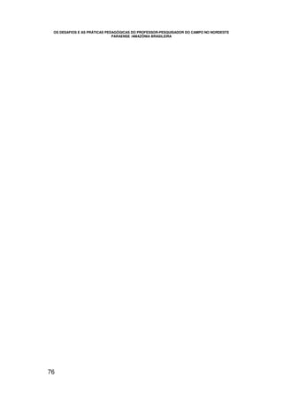 OS DESAFIOS E AS PRÁTICAS PEDAGÓGICAS DO PROFESSOR-PESQUISADOR DO CAMPO NO NORDESTE
                              PARAENSE /AMAZÔNIA BRASILEIRA




76
 
