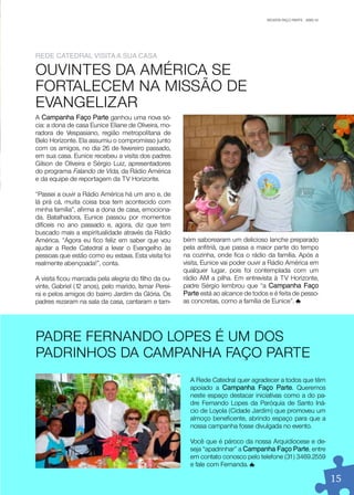 REVISTA FAÇO PARTE . .ABR/10
                                                                                    REVISTA FAÇO PARTE JAN/10




reDe CaTeDral ViSiTa a Sua CaSa

OUVINTES DA AMÉRICA SE
FORTALECEM NA MISSÃO DE
EVANGELIZAR
A Campanha Faço parte ganhou uma nova só-
cia: a dona de casa Eunice Eliane de Oliveira, mo-
radora de Vespasiano, região metropolitana de
Belo Horizonte. Ela assumiu o compromisso junto
com os amigos, no dia 26 de fevereiro passado,
em sua casa. Eunice recebeu a visita dos padres
Gilson de Oliveira e Sérgio Luiz, apresentadores
do programa Falando de Vida, da Rádio América
e da equipe de reportagem da TV Horizonte.

“Passei a ouvir a Rádio América há um ano e, de
lá prá cá, muita coisa boa tem acontecido com
minha família”, afirma a dona de casa, emociona-
da. Batalhadora, Eunice passou por momentos
difíceis no ano passado e, agora, diz que tem
buscado mais a espiritualidade através da Rádio
América. “Agora eu fico feliz em saber que vou        bém saborearam um delicioso lanche preparado
ajudar a Rede Catedral a levar o Evangelho às         pela anfitriã, que passa a maior parte do tempo
pessoas que estão como eu estava. Esta visita foi     na cozinha, onde fica o rádio da família. Após a
realmente abençoada!”, conta.                         visita, Eunice vai poder ouvir a Rádio América em
                                                      qualquer lugar, pois foi contemplada com um
A visita ficou marcada pela alegria do filho da ou-   rádio AM a pilha. Em entrevista à TV Horizonte,
vinte, Gabriel (12 anos), pelo marido, Ismar Perei-   padre Sérgio lembrou que “a Campanha Faço
ra e pelos amigos do bairro Jardim da Glória. Os      parte está ao alcance de todos e é feita de pesso-
padres rezaram na sala da casa, cantaram e tam-       as concretas, como a família de Eunice”.




PADRE FERNANDO LOPES É UM DOS
PADRINHOS DA CAMPANHA FAÇO PARTE
                                                        A Rede Catedral quer agradecer a todos que têm
                                                        apoiado a Campanha Faço parte. Queremos
                                                        neste espaço destacar iniciativas como a do pa-
                                                        dre Fernando Lopes da Paróquia de Santo Iná-
                                                        cio de Loyola (Cidade Jardim) que promoveu um
                                                        almoço beneficente, abrindo espaço para que a
                                                        nossa campanha fosse divulgada no evento.

                                                        Você que é pároco da nossa Arquidiocese e de-
                                                        seja “apadrinhar” a Campanha Faço parte, entre
                                                        em contato conosco pelo telefone (31) 3469.2559
                                                        e fale com Fernanda.

                                                                                                                   15
 