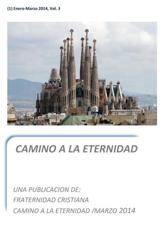 (1) Enero-Marzo 2014, Vol. 3
CAMINO A LA ETERNIDAD
UNA PUBLICACION DE:
FRATERNIDAD CRISTIANA
CAMINO A LA ETERNIDAD /MARZO 2014
 