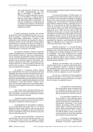Fórum de Contratação e Gestão Pública – FCGP, Belo Horizonte, ano 14, n. 158, p. 99-103, fev. 2015
Tribunal Regional Federal da 2ª Região
100 ACÓRDÃOS NA ÍNTEGRA
sões proferidas pelo Tribunal de Contas
da União, especificamente nos Acór-
dãos nº 2154/2007, nº 250/2008 e nº
2927/2011-P, todos proferidos no proces-
so nº 26.335/2007-4, e ainda do Parecer
Analítico sobre Regras Regulatórias nº
108 COGTL/SEAE/MF do Ministério da
Fazenda, notadamente considerando que
as rodovias que integram o Programa de
Concessão no Estado do Paraná foram de-
legadas pela União?”
O pleito encontra-se instruído com parecer
da Assessoria Jurídica da AGEPAR (peça 02), que a res-
peito da questão 1, sustenta que, ainda que estejam
sendo questionados judicialmente, contratos e seus
aditamentos nesta situação são plenamente válidos e
produzem efeitos até que sobrevenha decisão judicial
acautelatória ou terminativa de mérito em sentido con-
trário, respeito ao princípio da segurança jurídica de
observância nas relações jurídicas estabelecidas entre
a Administração e o particular contratado.
Em resposta à questão 2 sustenta a Assessoria
Jurídica da Agência que, na hipótese de haver desequi-
líbrio econômico-financeiro, para sua recomposição de-
vem ser utilizados os parâmetros contidos nos contratos
e seus termos de aditamento. Entretanto, entende que
qualquer outro mecanismo pode ser introduzido, des-
de que se apresente como melhor solução para o aten-
dimento eficiente do interesse público envolvido, por
acordo entre as partes, e instrumentalizado em novo
termo de aditamento contratual.
No quesito 3 a Assessoria Jurídica entende
que, especialmente nos casos de prestação de serviços
delegados pela União, para fins de manutenção do equi-
líbrio econômico-financeiro do contrato, é de rigor a
aplicação da metodologia e dos meios para sua recom-
posição já sedimentados pela jurisprudência do Tribunal
de Contas da União, especialmente daqueles previstos
na Resolução n.º 3.651/2011 da ANTT . Adverte, no en-
tanto, que se aplicam apenas para investimentos decor-
rentes de novas obrigações não previstas originalmente
no contrato.
Traz à baila, ainda, importante histórico rela-
tivo ao Programa de Concessões Rodoviárias deste Es-
tado, noticiando o contexto da formalização dos adita-
mentos havidos naqueles contratos.
A presente Consulta distribuída a este Relator,
que inicialmente, remeteu o processo à Diretoria de Ju-
risprudência e Biblioteca desta Casa (peça 7).
A Coordenadoria de Jurisprudência e Bibliote-
ca, em cumprimento aos artigos 166, X e 313 §2º do
Regimento Interno desse Tribunal, informou que não há
qualquer Consulta, Prejulgado, Súmula ou Uniformiza-
ção de Jurisprudência nesta Corte de Contas acerca do
tema ora discutido (peça 9).
Com base nessas informações, a Consulta foi
recebida (peça 10) por se tratar de tema relevante, ain-
da que envolva caso concreto. Em seguida o processo
foi remetido à 3ª Inspetoria de Controle Externo (3ICE),
Diretoria de Contas Estaduais (DCE) e Ministério Público
de Contas (MPC).
Por meio da Informação nº 09/2014 (peça 13),
a 3ª Inspetoria de Controle Externo após um relato acer-
ca do histórico das concessões de rodovias no Estado do
Paraná, bem como da criação e atribuições da AGEPAR,
consignou que: “Os contratos de concessão celebrados
pelo Estado do Paraná preveem a aplicação da Lei nº
8.987, de 13 de fevereiro de 1995, que dispõe sobre o
regime de concessão e permissão da prestação de ser-
viços públicos, previsto no artigo 175 da Constituição
Federal; da Lei nº 9.074, de 7 de julho de 1995, que
estabelece normas para a outorga e prorrogações das
concessões e permissões de serviços públicos e dá outra
providências; da Lei nº 9.277, de 10 de maio de 1996,
que autoriza a União a delegar aos Municípios e Estados
da Federação e ao Distrito Federal a administração e
exploração de rodovias e portos federais; da Portaria
Federal nº 368/GM; da Lei nº 8.666, de 21 de junho de
1993 e suas alterações, no que couber.”
Asseverou ainda que, “(...) no caso do Progra-
ma de Concessão de Rodovias oriundo de Convênio de
delegação com o Governo Federal, do qual resultaram
os contratos de concessão assinados em 1997, há que
ser respeitado o que restou estabelecido em relação
à competência e obrigações das partes contratantes,
além da legislação federal neles referida e decisões
emanadas pelas entidades constitucionalmente incum-
bidas do controle externo (...).”
Destacou, por derradeiro, que “as partes en-
volvidas devem buscar as soluções objetivando deter-
minar as obrigações, direitos e formas de execução
das disposições contratuais que entenderem vigentes,
cabendo à AGEPAR o auxílio neste processo amigável,
dirimindo conflitos e regulando o que for necessário”.
Por sua vez, a Diretoria de Contas Estaduais,
por meio da Instrução nº 36/14 (peça 14), enfrentou as
questões formuladas na presente Consulta e as respon-
deu, em síntese, nos seguintes termos:
1. Os contratos e termos de adita-
mento são válidos, aptos a produzir efei-
tos, obrigando as partes e terceiros até
que se tenha uma decisão judicial ou me-
dida acautelatória em sentido contrário;
2. As premissas e parâmetros téc-
nicos mínimos a serem adotados para a
recomposição do equilíbrio econômico-fi-
nanceiro deverão estar estabelecidos nos
instrumentos contratuais e nos termos
aditivos. No entanto, poderá a Adminis-
tração adotar critérios e premissas dis-
tintas, desde que devidamente justifica-
das, de acordo com art. 65, II, d, da Lei
nº 8.666/93. Opinou, ainda, serem plena-
mente aplicáveis as diretrizes expedidas
pelo Tribunal de Contas da União;
3. Os meios e metodologias cons-
tantes da nota técnica nº 169/2010 e da
Resolução nº 3651/2011, ambos da ANTT,
 