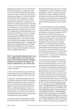 Fórum de Contratação e Gestão Pública – FCGP, Belo Horizonte, ano 14, n. 158, p. 105-121, fev. 2015112 EMENTÁRIO
pagamento das faturas no seu vencimento.
A cópia do contrato e as respectivas fatu-
ras, com os extratos especificando o tipo e
valor do serviço, a data de sua realização, a
origem da postagem e o cliente favorecido
são suficientes para comprovar a efetiva
prestação dos serviços (art. 333, I, CPC).
Nenhum fato impeditivo, modificativo ou
extintivo do direito autoral foi devidamente
comprovado (art. 333, II, CPC), e a ausência
de assinatura, por si só, não retira a idonei-
dade das faturas emitidas. Mora ex re (art.
397, Código Civil), constituída desde o ven-
cimento de cada fatura. Correta a sentença
que determinou o pagamento da quantia
atualizada pela Taxa SELIC desde a data
do inadimplemento, e acrescida de multa
de 2% (conforme estipulação contratual).
Apelação desprovida. (TRF – 2ª Região, Ape-
lação Cível nº 0001802-82.2014.4.02.5001
(2014.50.01.001802-0), 6ª Turma Especia-
lizada, Rel. Des. Federal Guilherme Couto de
Castro, e-DJF2R, 08.01.2015)
9120 - Improbidade administrativa. Con-
trato administrativo. Prestação de ser-
viços. Saúde. Subcontratação. Proibição.
Violação a princípios. Extra petita. De-
serção. Litisconsórcio. Art. 509 do CPC.
1. É de ser excluída da sentença a parte que
excede ao pedido.
2. Sem a prova do preparo por ocasião da
interposição do recurso de apelação, é de
ser decretada a deserção. Art. 511 do CPC.
3. Segundo a atual jurisprudência do STJ,
“é inviável o manejo da ação civil de impro-
bidade exclusivamente contra o particular,
sem a concomitante presença de agente
público no polo passivo da demanda”. Por-
tanto, o particular somente se sujeita às
sanções da Lei nº 8.429/92 desde que con-
corra, induza ou se beneficie de ato de im-
probidade administrativa do qual participe,
conjuntamente, agente público.
4. A prévia intenção do licitante vencedor
de, posteriormente, subcontratar o objeto
da licitação não frustra, por si só, o caráter
competitivo do certame. Hipótese em que
era pública e notória a execução compar-
tilhada dos contratos administrativos de
prestação de serviços de exames laborato-
riais pelos três laboratórios estabelecidos
no Município de Restinga Seca, ainda que
apenas um deles figurasse como contrata-
do.
5. A subcontratação de contrato adminis-
trativo sem prévio consentimento da Admi-
nistração Pública constitui ilícito contratual
que enseja a rescisão do contrato. Art. 78,
inciso VI, da Lei 8.666/93. Convola-se,
contudo, em ato de improbidade adminis-
trativa que atenta contra os princípios da
Administração Pública a subcontratação
da empresa da qual faz parte o agente
público - Secretário Municipal da Saúde -
que solicitou a realização da licitação, é o
responsável pela fiscalização da execução
do contrato e estava proibido pela lei de
participar da licitação. Art. 9º, caput, III, da
Lei n.º 8.666/93. Aplicam-se aos Réus as
sanções do art. 12, III, da Lei n.º 8.429/92,
na medida da sua culpabilidade.
6. A subcontratação de contrato adminis-
trativo, ainda que irregular, e o lucro dela
decorrente não importam, por si só, enri-
quecimento ilícito. Hipótese em que deve
ser afastada a condenação pela prática de
ato descrito no art. 9º da Lei n.º 8.429/92,
porquanto (I) o serviço foi efetivamente
prestado e (II) não há prova de que os pre-
ços foram praticados fora dos padrões de
mercado. Decisão que deve ser estendida
aos litisconsortes cujos recursos não foram
conhecidos pela deserção, forte no art. 509
do CPC. Sentença desconstituída, em par-
te, de ofício. Recursos de VALDERI OTTO
PAUL e LABORATÓRIO PAUL & PAUL LTDA.
não conhecidos. Recurso de SIMONE SAN-
GOI CIROLINI provido em parte, extensivo
a VALDERI OTTO PAUL e LABORATÓRIO
PAUL & PAUL LTDA. Recurso de NOEMIA
MARIA ANTONIAZZI ABAID provido. Recur-
so do Autor desprovido. (TJRS, Apelação Cí-
vel nº 70061137808, 22ª Câmara Cível, Relª.
Maria Isabel de Azevedo Souza, Julgado em
 