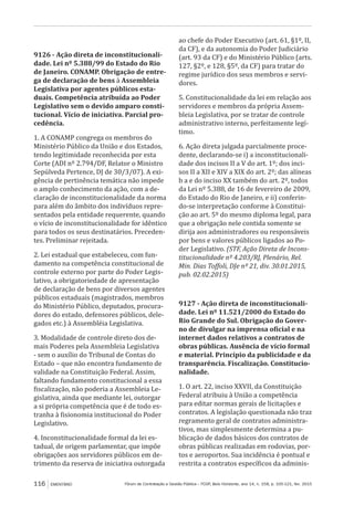 Fórum de Contratação e Gestão Pública – FCGP, Belo Horizonte, ano 14, n. 158, p. 105-121, fev. 2015116 EMENTÁRIO
9126 - Ação direta de inconstitucionali-
dade. Lei nº 5.388/99 do Estado do Rio
de Janeiro. CONAMP. Obrigação de entre-
ga de declaração de bens à Assembleia
Legislativa por agentes públicos esta-
duais. Competência atribuída ao Poder
Legislativo sem o devido amparo consti-
tucional. Vício de iniciativa. Parcial pro-
cedência.
1. A CONAMP congrega os membros do
Ministério Público da União e dos Estados,
tendo legitimidade reconhecida por esta
Corte (ADI nº 2.794/DF, Relator o Ministro
Sepúlveda Pertence, DJ de 30/3/07). A exi-
gência de pertinência temática não impede
o amplo conhecimento da ação, com a de-
claração de inconstitucionalidade da norma
para além do âmbito dos indivíduos repre-
sentados pela entidade requerente, quando
o vício de inconstitucionalidade for idêntico
para todos os seus destinatários. Preceden-
tes. Preliminar rejeitada.
2. Lei estadual que estabeleceu, com fun-
damento na competência constitucional de
controle externo por parte do Poder Legis-
lativo, a obrigatoriedade de apresentação
de declaração de bens por diversos agentes
públicos estaduais (magistrados, membros
do Ministério Público, deputados, procura-
dores do estado, defensores públicos, dele-
gados etc.) à Assembléia Legislativa.
3. Modalidade de controle direto dos de-
mais Poderes pela Assembleia Legislativa
- sem o auxílio do Tribunal de Contas do
Estado – que não encontra fundamento de
validade na Constituição Federal. Assim,
faltando fundamento constitucional a essa
fiscalização, não poderia a Assembleia Le-
gislativa, ainda que mediante lei, outorgar
a si própria competência que é de todo es-
tranha à fisionomia institucional do Poder
Legislativo.
4. Inconstitucionalidade formal da lei es-
tadual, de origem parlamentar, que impõe
obrigações aos servidores públicos em de-
trimento da reserva de iniciativa outorgada
ao chefe do Poder Executivo (art. 61, §1º, II,
da CF), e da autonomia do Poder Judiciário
(art. 93 da CF) e do Ministério Público (arts.
127, §2º, e 128, §5º, da CF) para tratar do
regime jurídico dos seus membros e servi-
dores.
5. Constitucionalidade da lei em relação aos
servidores e membros da própria Assem-
bleia Legislativa, por se tratar de controle
administrativo interno, perfeitamente legí-
timo.
6. Ação direta julgada parcialmente proce-
dente, declarando-se i) a inconstitucionali-
dade dos incisos II a V do art. 1º; dos inci-
sos II a XII e XIV a XIX do art. 2º; das alíneas
b a e do inciso XX também do art. 2º, todos
da Lei nº 5.388, de 16 de fevereiro de 2009,
do Estado do Rio de Janeiro, e ii) conferin-
do-se interpretação conforme à Constitui-
ção ao art. 5º do mesmo diploma legal, para
que a obrigação nele contida somente se
dirija aos administradores ou responsáveis
por bens e valores públicos ligados ao Po-
der Legislativo. (STF, Ação Direta de Incons-
titucionalidade nº 4.203/RJ, Plenário, Rel.
Min. Dias Toffoli, DJe nº 21, div. 30.01.2015,
pub. 02.02.2015)
9127 - Ação direta de inconstitucionali-
dade. Lei nº 11.521/2000 do Estado do
Rio Grande do Sul. Obrigação do Gover-
no de divulgar na imprensa oficial e na
internet dados relativos a contratos de
obras públicas. Ausência de vício formal
e material. Princípio da publicidade e da
transparência. Fiscalização. Constitucio-
nalidade.
1. O art. 22, inciso XXVII, da Constituição
Federal atribuiu à União a competência
para editar normas gerais de licitações e
contratos. A legislação questionada não traz
regramento geral de contratos administra-
tivos, mas simplesmente determina a pu-
blicação de dados básicos dos contratos de
obras públicas realizadas em rodovias, por-
tos e aeroportos. Sua incidência é pontual e
restrita a contratos específicos da adminis-
 