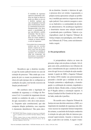 Fórum de Contratação e Gestão Pública – FCGP, Belo Horizonte, ano 14, n. 158, p. 31-40, fev. 2015
﻿
ARTIGOS 37
O mandado de segurança
repressivo (destinado a des-
fazer ato ilegal ou abusivo)
perde seu objeto se este ato
e desfeito, qualquer que
seja a designação reservada
para o desfazimento, duran-
te a tramitação do processo.
Desaparecendo o ato, desa-
parece a possibilidade de
que seja deferido o pedido
formulado. Não há mais o
que desfazer. Além disso,
deixa de existir também a
violação ao direito líquido
e certo do impetrante.
Certo poderia haver remanescido
prejuízos para ele, ocorridos
durante a vigência do ato. To-
davia, como estes não podem
ser discutidos em mandado de
segurança, esta circunstância,
ainda que evidenciada, não
determinaria a necessidade do
respectivo prosseguimento.24
Ressalta-se que a doutrina reconhe-
ce que há exame judicial mesmo no caso de
extinção do processo: “Mas ainda que a res-
posta do juiz se exaure na pronúncia da ca-
rência de ação (porque não se configuram as
condições da ação), terá havido exercício da
função jurisdicional”.25
Há coerência entre a legislação do
mandado de segurança e o Código de Pro-
cesso Civil. A exordial do impetrante deverá
atender as condições da ação, e o interesse
de agir, necessário e útil, deve estar presen-
te. Enquanto ação constitucional, que não
comporta dilação probatória, esse requisito
é claramente identificável. Não paira dúvi-
24
	 DECOMAIN, Pedro Roberto. Mandado de Segurança (o tradicional,
o novo e o polêmico na Lei 12.016/09). São Paulo: Dialética, 2009, p.
367.
25
	 CINTRA, Antônio Carlos de Araújo; GRINOVER, Ada Pellegrini;
DINAMARCO, Cândido Rangel. Teoria Geral do Processo. 26. ed.
São Paulo: Malheiros, 2010, p. 280.
da na doutrina. Ausente o interesse de agir,
o processo deve ser extinto. Logicamente, a
própria norma apresentou solução ao proble-
ma, à medida que autoriza o ingresso de outra
ação judicial. Esse contexto assegura o aces-
so ao Judiciário e a continuidade da ativida-
de administrativa. Os arcabouços legislativo
e doutrinário trazem uma solução razoável
e ponderada para o problema. Todavia a ju-
risprudência atual do Superior Tribunal de
Justiça rompeu esse paradigma, com reflexos
nos Tribunais de 2º Grau, como será demons-
trado a seguir.
2.1 Da jurisprudência
A jurisprudência relativa ao tema do
presente artigo está em plena evolução. Até al-
guns anos atrás, predominava nos tribunais do
país o entendimento de que a ausência do inte-
resse de agir levava à extinção da ação manda-
mental. A partir de 2009, o Superior Tribunal
de Justiça (STJ) mudou seu posicionamento,
passando a decidir que a nulidade do ato na
licitação contamina a adjudicação, a homolo-
gação e a celebração de contrato, impedindo a
perda de objeto. Desde então, a Justiça Federal
da 4ª Região adotou a orientação superior. A
Justiça Estadual do Rio Grande do Sul, por ou-
tro lado, ainda não é pacífica.
De acordo com o Superior Tribunal de
Justiça em suas decisões anteriores a 2009, se o
impetrante do mandado de segurança não obti-
vesse sucesso na suspensão liminar temporária
do certame, a conclusão da licitação conduziria
à extinção da ação pela falta de interesse pro-
cessual superveniente. Ausente o interesse de
agir, a ação deve ser extinta. A seguir é trans-
 