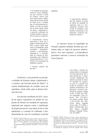 Fórum de Contratação e Gestão Pública – FCGP, Belo Horizonte, ano 14, n. 158, p. 31-40, fev. 2015
﻿
ARTIGOS 39
1. O mandado de segurança
voltou-se contra ilegalida-
des que viciavam o edital
do certame, motivo pelo
qual superveniente adjudi-
cação não dá ensejo à perda
de objeto pois é evidente
que, se o procedimento lici-
tatório é eivado de nulida-
des de pleno direito desde
seu início, a adjudicação e
a posterior celebração do
contrato também o são (art.
49, §2º, da Lei n. 8.666/93).
2. Entendimento diverso
equivaleria a dizer que a
própria Administração Pú-
blica, mesmo tendo dado
causa às ilegalidades, pode
convalidar administrati-
vamente o procedimento,
afastando-se a possibili-
dade de controle de arbi-
trariedades pelo Judiciário
(malversação do art. 5º, inc.
XXXV, da Constituição da
República vigente).
3. Recurso especial não
provido.29
Conforme o voto proferido na decisão,
a nulidade da licitação atinge a adjudicação e
o contrato, não havendo perda de objeto.30
A
sucinta fundamentação do acórdão serviu de
supedâneo, desde então, para as demais deci-
sões da Corte.
Em decisão semelhante de 2011, oriun-
da de agravo regimental em pedido de sus-
pensão de liminar em mandado de segurança,
impetrado por empresa contra a inabilitação
de pregão presencial, cujo objeto já havia sido
adjudicado e o contrato foi celebrado, a fun-
damentação do voto foi semelhante à decisão
29
	 BRASIL. Superior Tribunal de Justiça. Recurso Especial 1.059.501-
MG. Segunda Turma. Relator Ministro Mauro Campbell Marques.
Diário de Justiça, Brasília, 10 de setembro de 2009. Disponível
em:< https://ww2.stj.jus.br/revistaeletronica/ita.asp?regis-
tro=200801067652&dt_publicacao=10/09/2009>. Acesso em: 18 ago.
2014.
30
	 Idem.
anterior:
A superveniente adjudica-
ção não importa na perda
de objeto do mandado de
segurança, pois se o pro-
cedimento licitatório está
eivado de nulidades, estas
também contaminam a ad-
judicação e posterior cele-
bração do contrato.31
As decisões focam na ilegalidade da
licitação enquanto nulidade absoluta que con-
tamina todas as etapas do processo adminis-
trativo. Nos anos seguintes, a jurisprudência
permanece uníssona e torna-se orientação da
Corte Especial:
Com efeito, a decisão ora
atacada adotou a orientação
da Corte Especial do STJ, a
qual entende que ‘a super-
veniente adjudicação não
importa na perda de objeto
do mandado de seguran-
ça, pois se o certame está
eivado de nulidades, estas
também contaminam a ad-
judicação e posterior cele-
bração do contrato’ (AgRg
na SS 2.370/PE, Rel. Min.
Ari Pargendler, Corte Es-
pecial, DJe 23.9.2011).
No mesmo sentido: REsp
1.128.271/AM, Rel. Min;
Castro Meira, Segunda
Turma, DJe 25.11.2009; e
REsp 1.059.501/MG, Rel.
Min; Mauro Campbell
Marques, Segunda Turma,
DJe 10.9.2009.32
31
	 BRASIL. Superior Tribunal de Justiça. Agravo Regimental na
Suspensão de Segurança 2.370-PE. Corte Especial. Relator Ministro
Ari Pargendler. Diário de Justiça, Brasília, 23 de setembro de 2011.
Disponível em: <https://ww2.stj.jus.br/revistaeletronica/ita.asp?regis-
tro=201001170158&dt_publicacao=23/09/2011>. Acesso em: 18 ago.
2014.
32
	 BRASIL. Superior Tribunal de Justiça.Agravo Regimental no Recurso
em Mandado de Segurança 39.529-ES. Segunda Turma. Relator
 