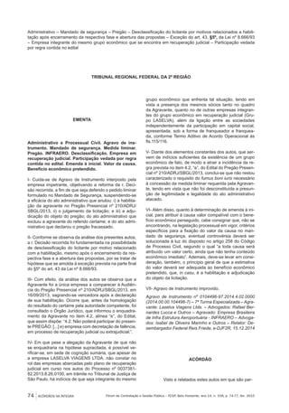 74 ACÓRDÃOS NA ÍNTEGRA Fórum de Contratação e Gestão Pública – FCGP, Belo Horizonte, ano 14, n. 158, p. 74-77, fev. 2015
Administrativo – Mandado de segurança – Pregão – Desclassificação do licitante por motivos relacionados a habili-
tação após encerramento da respectiva fase e abertura das propostas – Exceção do art. 43, §5º, da Lei nº 8.666/93
– Empresa integrante do mesmo grupo econômico que se encontra em recuperação judicial – Participação vedada
por regra contida no edital
TRIBUNAL REGIONAL FEDERAL DA 2ª REGIÃO
EMENTA
Administrativo e Processual Civil. Agravo de ins-
trumento. Mandado de segurança. Medida liminar.
Pregão. INFRAERO. Desclassificação. Empresa em
recuperação judicial. Participação vedada por regra
contida no edital. Emenda à inicial. Valor da causa.
Benefício econômico pretendido.
I- Cuida-se de Agravo de Instrumento interposto pela
empresa impetrante, objetivando a reforma da r. Deci-
são recorrida, a fim de que seja deferido o pedido liminar
formulado no Mandado de Segurança, suspendendo-se
a eficácia do ato administrativo que anulou: i) a habilita-
ção da agravante no Pregão Presencial nº 210/ADRJ/
SBGL/2013; ii) o julgamento da licitação; e iii) a adju-
dicação do objeto do pregão; do ato administrativo que
excluiu a agravante do referido certame; e do ato admi-
nistrativo que declarou o pregão fracassado.
II- Conforme se observa da análise dos presentes autos,
a r. Decisão recorrida foi fundamentada na possibilidade
de desclassificação do licitante por motivo relacionado
com a habilitação, mesmo após o encerramento da res-
pectiva fase e a abertura das propostas, por se tratar de
hipótese que se amolda à exceção prevista na parte final
do §5º do art. 43 da Lei nº 8.666/93.
III- Com efeito, da análise dos autos se observa que a
Agravante foi a única empresa a comparecer à Audiên-
cia do Pregão Presencial nº 210/ADRJ/SBGL/2013, em
16/09/2013, sagrando-se vencedora após a declaração
de sua habilitação. Ocorre que, antes da homologação
do resultado do certame pela autoridade competente, foi
consultado o Órgão Jurídico, que informou o enquadra-
mento da Agravante no item 4.2, alínea “e”, do Edital,
que assim dispõe: “4.2. Não poderá participar do presen-
te PREGÃO: [...] e) empresa com decretação de falência,
em processo de recuperação judicial ou extrajudicial;”.
IV- Em que pese a alegação da Agravante de que não
se enquadraria na hipótese supracitada, é possível ve-
rificar-se, em sede de cognição sumária, que apesar de
a empresa LASELVA VIAGENS LTDA. não constar no
rol das empresas abarcadas pelo plano de recuperação
judicial em curso nos autos do Processo nº 0037381-
82.2013.8.26.0100, em trâmite no Tribunal de Justiça de
São Paulo, há indícios de que seja integrante do mesmo
grupo econômico que enfrenta tal situação, tendo em
vista a presença dos mesmos sócios tanto no quadro
da Agravante, quanto no de outras empresas integran-
tes do grupo econômico em recuperação judicial (Gru-
po LASELVA), além da ligação entre as sociedades
independentemente da participação em capital social,
apresentada, sob a forma de franqueador e franquea-
da, conforme Termo Aditivo de Acordo Operacional às
fls.115/116.
V- Diante dos elementos constantes dos autos, que ser-
vem de indícios suficientes da existência de um grupo
econômico de fato, de modo a atrair a incidência da re-
gra prevista no item 4.2, “e”, do Edital do Pregão Presen-
cial nº 210/ADRJ/SBGL/2013, conclui-se que não restou
caracterizado o requisito do fumus boni iuris necessário
à concessão da medida liminar requerida pela Agravan-
te, tendo em vista que não foi desconstituída a presun-
ção de legitimidade e legalidade do ato administrativo
atacado.
VI- Além disso, quanto à determinação de emenda à ini-
cial, para atribuir à causa valor compatível com o bene-
fício econômico perseguido, cabe consignar que, não se
encontrando, na legislação processual em vigor, critérios
específicos para a fixação do valor da causa no man-
dado de segurança, eventual controvérsia deverá ser
solucionada à luz do disposto no artigo 258 do Código
de Processo Civil, segundo o qual “a toda causa será
atribuído um valor certo, ainda que não tenha conteúdo
econômico imediato”. Ademais, deve-se levar em consi-
deração, também, o princípio geral de que a estimativa
do valor deverá ser adequada ao benefício econômico
pretendido, que, in casu, é a habilitação e adjudicação
do objeto da licitação.
VII- Agravo de Instrumento improvido.
Agravo de Instrumento nº 0104496-97.2014.4.02.0000
(2014.00.00.104496-7) – 7ª Turma Especializada – Agra-
vante: Laselva Viagens Ltda. – Advogados: Rafael Ber-
nardes Lucca e Outros – Agravado: Empresa Brasileira
de Infra Estrutura Aeroportuária - INFRAERO – Advoga-
dos: Isabel de Oliveira Marinho e Outros – Relator: De-
sembargador Federal Reis Friede, e-DJF2R, 15.12.2014
ACÓRDÃO
Visto e relatados estes autos em que são par-
 