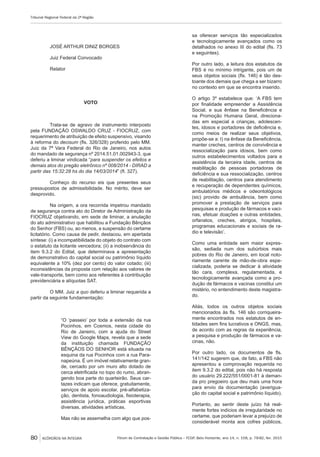 Fórum de Contratação e Gestão Pública – FCGP, Belo Horizonte, ano 14, n. 158, p. 78-82, fev. 2015
Tribunal Regional Federal da 2ª Região
80 ACÓRDÃOS NA ÍNTEGRA
JOSÉ ARTHUR DINIZ BORGES
Juiz Federal Convocado
Relator
VOTO
Trata-se de agravo de instrumento interposto
pela FUNDAÇÃO OSWALDO CRUZ - FIOCRUZ, com
requerimento de atribuição de efeito suspensivo, visando
à reforma do decisum (fls. 326/328) proferido pelo MM.
Juiz da 7ª Vara Federal do Rio de Janeiro, nos autos
do mandado de segurança nº 2014.51.01.002943-3, que
deferiu a liminar vindicada “para suspender os efeitos e
demais atos do pregão eletrônico nº 008/2014 - DIRAD a
partir das 15:32:28 hs do dia 14/03/2014” (fl. 327).
Conheço do recurso eis que presentes seus
pressupostos de admissibilidade. No mérito, deve ser
desprovido.
Na origem, a ora recorrida impetrou mandado
de segurança contra ato do Diretor de Administração da
FIOCRUZ objetivando, em sede de liminar, a anulação
do ato administrativo que habilitou a Fundação Bênçãos
do Senhor (FBS) ou, ao menos, a suspensão do certame
licitatório. Como causa de pedir, destacou, em apertada
síntese: (i) a incompatibilidade do objeto do contrato com
o estatuto da licitante vencedora; (ii) a inobservância do
item 9.3.2 do Edital, que determinava a apresentação
de demonstrativo do capital social ou patrimônio líquido
equivalente a 10% (dez por cento) do valor cotado; (iii)
inconsistências da proposta com relação aos valores de
vale-transporte, bem como aos referentes à contribuição
previdenciária e alíquotas SAT.
O MM. Juiz a quo deferiu a liminar requerida a
partir da seguinte fundamentação:
“O ‘passeio’ por toda a extensão da rua
Pocinhos, em Cosmos, nesta cidade do
Rio de Janeiro, com a ajuda do Street
View do Google Maps, revela que a sede
da instituição chamada FUNDAÇÃO
BÊNÇÃOS DO SENHOR está situada na
esquina da rua Pocinhos com a rua Para-
napeúna. É um imóvel relativamente gran-
de, cercado por um muro alto dotado de
cerca eletrificada no topo do rumo, abran-
gendo boa parte do quarteirão. Seus car-
tazes indicam que oferece, gratuitamente,
serviços de apoio escolar, pré-alfabetiza-
ção, dentista, fonoaudiologia, fisioterapia,
assistência jurídica, práticas esportivas
diversas, atividades artísticas.
Mas não se assemelha com algo que pos-
sa oferecer serviços tão especializados
e tecnologicamente avançados como os
detalhados no anexo III do edital (fls. 73
e seguintes).
Por outro lado, a leitura dos estatutos da
FBS é no mínimo intrigante, pois um de
seus objetos sociais (fls. 146) é tão des-
toante dos demais que chega a ser bizarro
no contexto em que se encontra inserido.
O artigo 3º estabelece que: ‘A FBS tem
por finalidade empreender a Assistência
Social, e sua ênfase na Beneficência e
na Promoção Humana Geral, direciona-
das em especial a crianças, adolescen-
tes, idosos e portadores de deficiência e,
como meios de realizar seus objetivos,
propõe-se a: I) na ênfase da Beneficência,
manter creches, centros de convivência e
ressocialização para idosos, bem como
outros estabelecimentos voltados para a
assistência da terceira idade, centros de
reabilitação de pessoas portadoras de
deficiência e sua ressocialização, centros
de reabilitação, centros para atendimento
e recuperação de dependentes químicos,
ambulatórios médicos e odeontológicos
(sic) provido de ambulância, bem como
promover a prestação de serviços para
pesquisas e produção de fármacos e vaci-
nas, efetuar doações e outras entidades,
orfanatos, creches, abrigos, hospitais,
programas educacionais e sociais de ra-
dio e televisão’.
Como uma entidade sem maior expres-
são, sediada num dos subúrbios mais
pobres do Rio de Janeiro, em local noto-
riamente carente de mão-de-obra espe-
cializada, poderia se dedicar à atividade
tão cara, complexa, regulamentada, e
tecnologicamente avançada como a pro-
dução de fármacos e vacinas constitui um
mistério, no entendimento deste magistra-
do.
Aliás, todos os outros objetos sociais
mencionados às fls. 146 são corriqueira-
mente encontrados nos estatutos de en-
tidades sem fins lucrativos e ONGS, mas,
de acordo com as regras da experiência,
a pesquisa e produção de fármacos e va-
cinas, não.
Por outro lado, os documentos de fls.
141/142 sugerem que, de fato, a FBS não
apresentou a comprovação requerida no
item 9.3.2 do edital, pois não há resposta
do usuário 29.222/551/0001-81 à deman-
da pro pregoeiro que deu mais uma hora
para envio da documentação (averigua-
ção do capital social e patrimônio líquido).
Portanto, ao sentir deste juízo há real-
mente fortes indícios de irregularidade no
certame, que poderiam levar a prejuízo de
considerável monta aos cofres públicos,
 