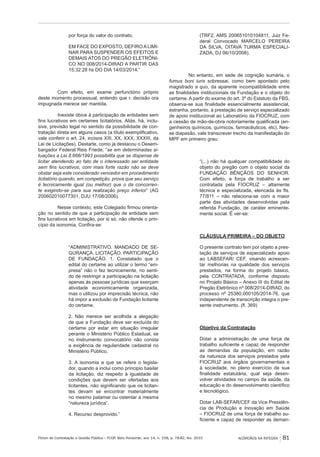 Fórum de Contratação e Gestão Pública – FCGP, Belo Horizonte, ano 14, n. 158, p. 78-82, fev. 2015
﻿
ACÓRDÃOS NA ÍNTEGRA 81
por força do valor do contrato.
EM FACE DO EXPOSTO, DEFIRO A LIMI-
NAR PARA SUSPENDER OS EFEITOS E
DEMAIS ATOS DO PREGÃO ELETRÔNI-
CO NO 008/2014-DIRAD A PARTIR DAS
15:32:28 hs DO DIA 14/03/2014.”
Com efeito, em exame perfunctório próprio
deste momento processual, entendo que r. decisão ora
impugnada merece ser mantida.
Inexiste óbice à participação de entidades sem
fins lucrativos em certames licitatórios. Aliás, há, inclu-
sive, previsão legal no sentido da possibilidade de con-
tratação direta em alguns casos (a título exemplificativo,
vale conferir o art. 24, incisos XIII, XX, XXX, XXXIII, da
Lei de Licitações). Destarte, como já destacou o Desem-
bargador Federal Reis Friede, “se em determinadas si-
tuações a Lei 8.666/1993 possibilita que se dispense de
licitar atendendo ao fato de o interessado ser entidade
sem fins lucrativos, com mais forte razão não se deve
obstar seja este considerado vencedor em procedimento
licitatório quando, em competição, prova que seu serviço
é tecnicamente igual (ou melhor) que o da concorren-
te exigindo-se para sua realização preço inferior” (AG
200602010077301, DJU 17/08/2006).
Nesse contexto, este Colegiado firmou orienta-
ção no sentido de que a participação de entidade sem
fins lucrativos em licitação, por si só, não ofende o prin-
cípio da isonomia. Confira-se:
“ADMINISTRATIVO. MANDADO DE SE-
GURANÇA. LICITAÇÃO. PARTICIPAÇÃO
DE FUNDAÇÃO. 1. Constatado que o
edital do certame ao utilizar o termo “em-
presa” não o fez tecnicamente, no senti-
do de restringir a participação na licitação
apenas às pessoas jurídicas que exerçam
atividade economicamente organizada,
mas o utilizou por imprecisão técnica, não
há impor a exclusão de Fundação licitante
do certame.
2. Não merece ser acolhida a alegação
de que a Fundação deve ser excluída do
certame por estar em situação irregular
perante o Ministério Público Estadual, se
no instrumento convocatório não consta
a exigência de regularidade cadastral no
Ministério Público.
3. A isonomia a que se refere o legisla-
dor, quando a inclui como principio basilar
da licitação, diz respeito à igualdade de
condições que devem ser ofertadas aos
licitantes, não significando que os licitan-
tes devam se encontrar materialmente
no mesmo patamar ou ostentar a mesma
“natureza jurídica”.
4. Recurso desprovido.”
(TRF2, AMS 200651010104811, Juiz Fe-
deral Convocado MARCELO PEREIRA
DA SILVA, OITAVA TURMA ESPECIALI-
ZADA, DJ 06/10/2008).
No entanto, em sede de cognição sumária, o
fumus boni iuris sobressai, como bem apontado pelo
magistrado a quo, da aparente incompatibilidade entre
as finalidades institucionais da Fundação e o objeto do
certame. A partir do exame do art. 3º do Estatuto da FBS,
observa-se sua finalidade essencialmente assistencial,
estranha, portanto, à prestação de serviço especializado
de apoio institucional ao Laboratório da FIOCRUZ, com
a cessão de mão-de-obra notoriamente qualificada (en-
genheiros químicos, químicos, farmacêuticos, etc). Nes-
se diapasão, vale transcrever trecho da manifestação do
MPF em primeiro grau:
“(...) não há qualquer compatibilidade do
objeto do pregão com o objeto social da
FUNDAÇÃO BÊNÇÃOS DO SENHOR.
Com efeito, a força de trabalho a ser
contratada pela FIOCRUZ – altamente
técnica e especializada, elencada às fls.
77/811 – não relaciona-se com a maior
parte das atividades desenvolvidas pela
referida Fundação, de caráter eminente-
mente social. É ver-se:
CLÁUSULA PRIMEIRA – DO OBJETO
O presente contrato tem por objeto a pres-
tação de serviços de especializado apoio
ao LABSEFAR/ CEF, visando acrescen-
tar melhorias na qualidade dos serviços
prestados, na forma do projeto básico,
pela CONTRATADA, conforme disposto
no Projeto Básico – Anexo III do Edital de
Pregão Eletrônico nº 008/2014-DIRAD, do
processo nº 25380.000105/2014-76, que
independente de transcrição integra o pre-
sente instrumento. (fl. 369)
Objetivo da Contratação
Dotar a administração de uma força de
trabalho suficiente e capaz de responder
as demandas da população, em razão
da natureza dos serviços prestados pela
FIOCRUZ aos órgãos governamentais e
à sociedade, no pleno exercício de sua
finalidade estatutária, qual seja desen-
volver atividades no campo da saúde, da
educação e do desenvolvimento científico
e tecnológico.
Dotar LAB-SEFAR/CEF da Vice Presidên-
cia de Produção e Inovação em Saúde
– FIOCRUZ de uma força de trabalho su-
ficiente e capaz de responder as deman-
 