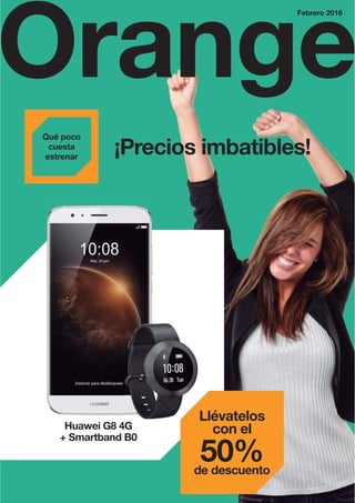 Qué poco
cuesta
estrenar
¡Precios imbatibles!
Huawei G8 4G
+ Smartband B0
Llévatelos
con el
50%de descuento
Orange
Febrero 2016
 