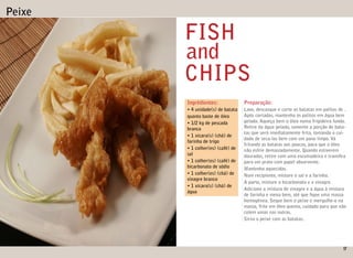 Peixe

        FISH
        and
        CHIPS
        Ingrédientes:              Preparação:
        • 4 unidade(s) de batata   Lave, descasque e corte as batatas em palitos de .
        quanto baste de óleo       Após cortadas, mantenha os palitos em água bem
        • 1/2 kg de pescada        gelada. Aqueça bem o óleo numa frigideira funda.
        branca                     Retire da água gelada, somente a porção de bata-
                                   tas que será imediatamente frita, tomando o cui-
        • 1 xícara(s) (chá) de
                                   dado de seca-las bem com um pano limpo. Vá
        farinha de trigo
                                   fritando as batatas aos poucos, para que o óleo
        • 1 colher(es) (café) de   não esfrie demasiadamente. Quando estiverem
        sal                        douradas, retire com uma escumadeira e trans ra
        • 1 colher(es) (café) de   para um prato com papel absorvente.
        bicarbonato de sódio       Mantenha aquecidas.
        • 1 colher(es) (chá) de    Num recipiente, misture o sal e a farinha.
        vinagre branco
                                   A parte, misture o bicarbonato e o vinagre.
        • 1 xícara(s) (chá) de
                                   Adicione a mistura de vinagre e a água à mistura
        água
                                   de farinha e mexa bem, até que que uma massa
                                   homogênea. Seque bem o peixe e mergulhe-o na
                                   massa, frite em óleo quente, cuidado para que não
                                   colem umas nas outras.
                                   Sirva o peixe com as batatas.




                                                                                   17
 