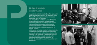 2.2. Etapa de formulación
MAYO DE TALLERES
Luego de la definición de los Desafíos que Junín
debe afrontar hacia el 2016, se realizaron cinco
Talleres Temáticos para explorar acciones a
desarrollar para su abordaje.
Los cinco talleres temáticos fueron: Ambiental,
Urbano, Económico y dos Sociales. Estas
instancias participativas contaron con actores
representantes de diversas instituciones y
vecinos con saberes e intereses específicos,
bajo la dinámica de trabajo propuesta por el
Equipo Técnico.
La dinámica de trabajo planteó la elaboración de
un diagnóstico a partir de los conocimientos y
aportes de cada uno de los integrantes del taller
respecto a las fortalezas y debilidades con que
cuenta la ciudad en relación a los desafíos
planteados. Proponiéndose asimismo, en
función de éstos últimos, acciones posibles para
abordarlos.
 