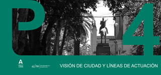 VISIÓN DE CIUDAD Y LÍNEAS DE ACTUACIÓN
4
 