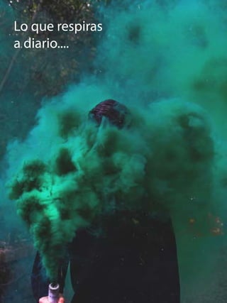 Lo que respiras
a diario....
 