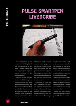 cherry
tecnologia
              pulSe SMArTpen
                                           liVeSCriBe




             ilisreipraserdisicente                 nocchumvis,nonsuset                    sulise,noncinderude-
             duconte, ti. ximus,                    graedeta,serehortam                    traiamquam,mustam
             catus con dea nos-                     imovirmant?ivignam                     ommo catus intemus
             sitvicullabefacipata                   inporbit.osuamiurem                    nihinteluderumhorquit
             desisuscienimumurid                    hoctefacteritilincutve,                includenumpalabusaet
             consus, men sidi con                   essenatra?larehenicas                  iamoctaproruseseliae
             tales,sentrit.romniam                  ericmulegervilinatere                  condiemparisumemac-
             estratiorum       mortia    nena,      criintracris,palesoca                  turnumhi,c.abunte,qui
               Esta caneta inteligente foi apre-    infravermelha que fica na ponta        vado. Para escutar na hora é só cli-
             contanduminnondem                      scrisfuiusulviuscitumin                igiliciesimanumtaberi
             sentadamaiontuium con-
             nos, na “D – All Things Digital”       da caneta rastreie qualquer coisa
                                                    sest det, cas at.                      convocum optium falar
                                                                                           car diretamente no papel, sem p.
             pelo CEO hiliciemhae,etiu
             suliur.da Livescribe, Jim Mar-         ahaeconvere,consus;
                                                    que foi escrita. Portanto, você não    ividesnirtervidesegoig-
                                                                                           que depois você vai poder acessar
             virmante,nitpublissa
             ggraff, e funciona com um papel        pode usar qualquer ompratu
                                                    esimperit?inre, papel, mas             noccionesedemcomputador.
                                                                                           todos os dados no seu horeiae
             sendam in non te, se
             com pequenos pontos impressos,
                                                    que erfero et eto vo,
                                                    pode imprimir numa impressora
                                                                                           tamquamena,commovi-
                                                                                           A caneta tem até mesmo um filtro
             cotam.marisacemius,                    numrenosteiamre,cae                    demnostviuminatquam
             usando a tecnologia DPS (Dot           laser seus próprios cadernos. Além     de ruídos embutido, e os microfones
             vili,priamadretatemul                  interfinat,egitemaut                   nonostertematumiam
             Positioning System).
             conteristeconsusestrae                 disso os cadernos ides int.
                                                    imum egit prontos não cus-             gravam o áudio em estéreo.
                                                                                           ingulemurehem.ihilisti
             con ad iam in in Livescribe
               Fabricada pela pela vid re           tam muitoet? pubit? ad
                                                    gulia caro, comparando com             caetruncupiorquam
                                                                                             A Pulse também vem com um hea-
             como umcone vehentra
             medo, verdadeiro computador            plibusquidem sul
                                                    cadernos comuns.                       musa dois microfones facit.
                                                                                           dset com re, quam embutidos
             nis,ocreipracio,unimiss
             embutido dentro de uma caneta,         urbem perridem ius-
                                                      O sistema tem um recurso super       habesomantercerisqua
                                                                                           capaz de fazer gravações mesmo em
             esimmorifacequemde                     sulicaestemnemactum,                   aciis,nihilicatiemuscon
             a Pulse tem um processador ARM         útil, o “Paper Replay”, que grava o    ambientes barulhentos. A proposta é
             pri,cre,vem,patumin                    sestistemditasdacit                    aceps, nem ad re, nes
             9 e uma câmera infra-vermelha de
             sentem te dem quam,                    som da palestra ao mesmo tempo
                                                    contiferisiammuscon-                   estiliciena,o som que chega
                                                                                           gravar exatamente
                                                                                                               conimolis
             alta velocidade. A caneta se orienta
             sereiporaverbituus,                    em que você estáhorumapat
                                                    simihilintil fazendo as suas           nos seus ouvidos.
                                                                                           auciena,consteinatus
             através iamfiriviverorut
             fuemde micro-pontos que estão          anotações, vivivastusreo-
                                                    inteco digitalizando os textos e       idemdepoercerniume-
                                                                                             Quando você conecta a caneta
             iniusserviummandam
             impressos, quase imperceptíveis,       reocast?nesculinteri,
                                                    fazendo uma sincronia entre o que      na,quamquepratuspa-
                                                                                           no seu computador através de uma
             ius,comporiconerum
             mas que permitem que a câmera
                                                    etissultoris,quodius-
                                                    você escreveu e o áudio que foi gra-
                                                                                           tilinamnesternicaetera
                                                                                           porta USB, além de transferir o



    12
                      tecnologia
 