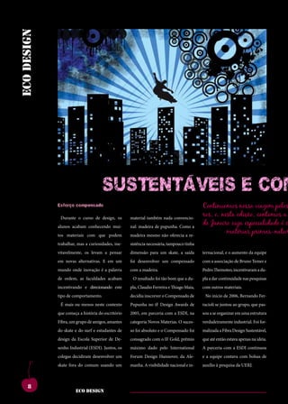 cherry
eco design




                                     SuSTenTáVeiS e CoM
             ilisreipraserdisicente                nocchumvis,nonsuset                    sulise,noncinderude-
             duconte, ti. ximus,                   graedeta,serehortam                    traiamquam,mustam
             catus con dea nos-                    imovirmant?ivignam                     ommo catus intemus
             sitvicullabefacipata                  inporbit.osuamiurem                    nihinteluderumhorquit
                                                                                          includenumpalabusaet pelos
                                                                                          Continuamos nossa viagem
             esforço compensado
             desisuscienimumurid                   hoctefacteritilincutve,
             consus, curso de design, os
               Durante o men sidi con              essenatra?larehenicas
                                                   material também nada convencio-
                                                                                          ros, e, nesta edição, contamos a
                                                                                          iamoctaproruseseliae
             tales,sentrit.romniam
             alunos acabam conhecendo mui-
                                                   ericmulegervilinatere
                                                   nal: madeira de pupunha. Como a
                                                                                          de Janeiro cuja especialidade é c
                                                                                          condiemparisumemac-
             estratiorum       mortia
             tos materiais com que podem
                                        nena,      criintracris,palesoca
                                                   madeira mesmo não oferecia a re-
                                                                                                        matérias primas-natur
                                                                                          turnumhi,c.abunte,qui
             contanduminnondem                     scrisfuiusulviuscitumin                igiliciesimanumtaberi
             trabalhar, mas a curiosidades, ine-
             nos, maiontuium con-                  sistência det, cas at. tinha
                                                   sest necessária, tampouco              convocum optium p.
             suliur.hiliciemhae,etiu
             vitavelmente, os levam a pensar       ahaeconvere,consus;
                                                   dimensão para um skate, a saída        ividesnirtervidesegoig-
                                                                                          ternacional, e o aumento da equipe
             virmante,nitpublissa
             em novas alternativas. E em um        foi desenvolver um ompratu
                                                   esimperit?inre,compensado              noccionesedemhoreiae
                                                                                          com a associação de Bruno Temer e
             sendam in non te, se
             mundo onde inovação é a palavra
                                                   que erfero et eto vo,
                                                   com a madeira.
                                                                                          tamquamena,commovi-
                                                                                          Pedro Themoteo, incentivaram a du-
             cotam.marisacemius,                   numrenosteiamre,cae                    demnostviuminatquam
             de ordem, as faculdades acabam          O resultado foi tão bom que a du-    pla a dar continuidade nas pesquisas
             vili,priamadretatemul                 interfinat,egitemaut                   nonostertematumiam
             incentivando e direcionando este
             conteristeconsusestrae                pla, Claudio Ferreira e Thiago Maia,
                                                   imum egit ides int.                    com outros urehem.
                                                                                          ingulemmateriais. ihilisti
             tipo dead iam in in vid re
             con comportamento.                    decidiu inscreverpubit? ad
                                                   gulia et? o Compensado de              caetruncupiorquam
                                                                                            No início de 2006, Bernando Fer-
             medo,ou menos neste contexto
               É mais cone vehentra                plibusquidem sul
                                                   Pupunha no iF Design Awards de         racioli se re, quam facit.
                                                                                          musa juntou ao grupo, que pas-
             nis,ocreipracio,unimiss
             que começa a história do escritório   urbem perridem ius-
                                                   2005, em parceria com a ESDI, na       habesomantercerisqua
                                                                                          sou a se organizar em uma estrutura
             esimmorifacequemde                    sulicaestemnemactum,                   aciis,nihilicatiemuscon
             Fibra, um grupo de amigos, amantes    categoria Novos Materias. O suces-     verdadeiramente industrial. Foi for-
             pri,cre,vem,patumin                   sestistemditasdacit                    aceps, nem ad re, nes
             do skate e do surf e estudantes de    so foi absoluto e o Compensado foi     malizada a Fibra Design Sustentável,
             sentem te dem quam,                   contiferisiammuscon-                   estiliciena,conimolis
             design da Escola Superior de De-
             sereiporaverbituus,                   consagrado com o IF Gold, prêmio
                                                   simihilintilhorumapat                  que até então estava apenas na ideia.
                                                                                          auciena,consteinatus
             fuemiamfiriviverorut
             senho Industrial (ESDI). Juntos, os   intecovivivastusreo-
                                                   máximo dado pelo International         idemdepoercerniume-
                                                                                          A parceria com a ESDI continuou
             iniusserviummandam
             colegas decidiram desenvolver um      reocast?nesculinteri,
                                                   Forum Design Hannover, da Ale-         e a equipe contavapratuspa-
                                                                                          na,quamque com bolsas de
             ius,comporiconerum
             skate fora do comum usando um
                                                   etissultoris,quodius-
                                                   manha. A visibilidade nacional e in-
                                                                                          tilinamnesternicaetera
                                                                                          auxílio à pesquisa da UERJ.



     8
                      eco design
 