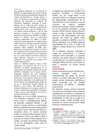 Casallo y col…                                                                                 uso de adcon-l…
Una sustancia disponible en el comercio, el        El objetivo fue básicamente estudiar a los
ADCON-L, ha sido probada para reducir el grado     pacientes sometidos a laminectomía
de fibrosis peridural postoperatoria después de    lumbar, sea por cirugía discal o por
realizar laminectomías en conejos, perros, y       estenosis lumbar; sin embargo un paciente
ratas. En humanos, la disminución de fibrosis
                                                   fue diagnosticado intraoperatorio de un
peridural, fue observada en imágenes de
                                                   neurinoma de la raíz L5 derecha, el cual lo
Resonancia Magnética, obtenidas 6 meses
después de la cirugía de disco lumbar en           incluimos      por      haberse     realizado
pacientes tratados con ADCON-L, reportado en       laminectomía parcial y colocar el ADCON L.
1996 por Ross y col., y por De Tribolet, et al .   De los 62 pacientes sometidos a cirugía
Los últimos autores evaluaron a 267 de 298         primaria, 98.4% tuvieron mejoría clínica en
pacientes incluidos en el estudio Europeo          cuanto a dolor y grado de satisfacción,
Multicéntrico aleatorio con ADCON-L en 1998, y     contra el 1.6%, desarrollando este único
mostró la relación entre la cicatrización          paciente una fístula de liquido cefalo                          12
peridural evidenciada por RMN y el dolor           raquídeo, no debida al ADCON L, sino a la
radicular 6 meses después de la cirugía de disco
                                                   técnica quirúrgica, por probable desgarro
lumbar. Ross et al, también presentó una escala
                                                   imperceptible de la dura. El 100% tuvo
para cuantificar el grado de cicatrización
peridural sobre imágenes de RMN. Ellos             ninguna o escasa fibrosis en el control de
definieron una lesión como "extensa" si el 75 %    RMN.
del cuadrante del canal espinal estuviera lleno    Los 3 pacientes restantes sometidos a
de cicatriz. Ellos encontraron que la presencia    cirugía de reintervención, 2 tuvieron
de una cicatriz extensa aumentó el riesgo de       evolución clínica favorable y el paciente
dolor radicular recurrente en 3.2 veces            restante, tuvo dolor radicular invalidante,
comparado con pacientes que tuvieron una           corroborado por una electromiografía, sin
cicatriz menos extensa.                            embargo la RM de control a los 6 meses en
Como un resultado adicional, Petrie y Ross
                                                   estos 3 pacientes, no mostró fibrosis
observaron una reducción del 12 % en la
                                                   peridural.
extensión de fibrosis postoperatoria en el
mismo grupo de pacientes después del uso de        CONCLUSIONES
ADCON-L, comparado con el grupo control.           Somos conscientes de que el tamaño de la
Resultados similares han sido publicados           muestra      estudiada,     unido     a     la
también en 1998 por Dunsker en el estudio          heterogeneidad del grupo, no permite
Americano, el cual además mostró que el 54%        realizar un estudio exhaustivo del que se
de pacientes reoperados, tuvo disminución de       puedan extraer conclusiones definitivas y
dolor radicular. Sin embargo el 2001, Ritcher et   poder comprarlas con los estudios
al, en el denominado estudio Alemán de             multicéntricos de ADCON L realizados
ADCON L, que incluyo 398 pacientes, no
                                                   hasta la fecha.
encontró diferencias con el grupo control en
                                                   No obstante, nuestra primera impresión
cuanto a limitación de actividades relacionadas
a dolor, pero si hubo diferencia en cuanto a       tras valorar los resultados es que la barrera
extensión de fibrosis en la RMN.                   antiadherente en estudio es realmente un
Rönnberg et al, en el 2008, incluyeron a           eficaz instrumento que permite mejorar las
119 pacientes, evaluando a los 6 y 24              posibilidades de éxito de la cirugía de la
meses clínica y radiológicamente (RMN).            columna lumbar, siendo utilizado como
60 pacientes recibieron ADCON L y 48               protocolo en nuestro servicio para cirugía
fueron el grupo control, no encontrando            primaria y reintervenciones.
diferencia significativa entre ambos grupos
en cuanto a menor extensión de fibrosis, y         BIBLIOGRAFÍA
                                                   1. De Tribolet N, Porchet F, Lutz TW, et al. : Clinical
pronóstico clínico. En nuestro presente               assessment of a novel antiadhesion barrier gel:
trabajo, no hemos tenido un grupo control,            prospective, randomized, multicenter, clinical trial of
                                                      ADCON-L to inhibit postoperative peridural fibrosis and
la evaluación clínica y por RMN se llevo a            related symptoms after lumbar discectomy. Am J Orthop
cabo por lo menos 6 meses después de la               27:111-20, 1998.
                                                   2. Dunsker S, Tobler W: The ADCON-L Study Group.
cirugía, y el grupo de pacientes estudiado            Inhibiting Postoperative Spinal Fibrosis; Clinical Studies
no es tan homogéneo, sobre todo en                    with ADCON-L. Neurosurgery 43:702, 1998.
cuanto a edad.
Neurocirugía-Neurocirurgia / Vol 16/2011
 