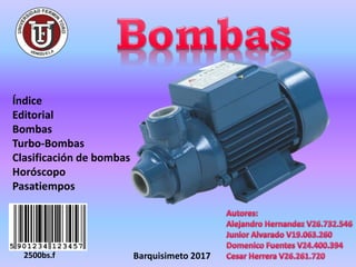 Índice
Editorial
Bombas
Turbo-Bombas
Clasificación de bombas
Horóscopo
Pasatiempos
2500bs.f Barquisimeto 2017
 