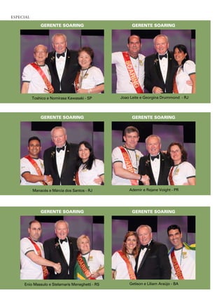 esPeCial

               GERENTE SOARING                        GERENTE SOARING




           toshico e nomirasa Kawasaki - sp      Joao leite e georgina drummond - rJ




               GERENTE SOARING                        GERENTE SOARING




           manacés e márcia dos santos - rJ          ademir e rejane voight - pr




               GERENTE SOARING                        GERENTE SOARING




     enio massulo e stelamaris meneghetti - rs       getison e liliam araújo - Ba
 