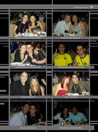 forever brasil   27




gabriela Junqueira e cristina amado        antonio e lilian Kobayachi




Bruna sanches e evandro de araujo     manacês dos santos e celso da costa




       renato e rita Beirão                   tânia e celso diniz




      marcelo e silvia marçal           maria núbia e Jeremias da silva
 