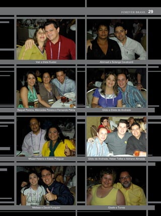 forever brasil          29




                vair e irlete Kuster                          abimael e solange cavalcanti




raquel pereira, mercedes pereira e fernando pátria              gildo e eliete de andrade




         misael heleno e estela potiguar             gildo de andrade, heber telles e adriano almeida




            melissa e david furquim                                  gisele e torres
 