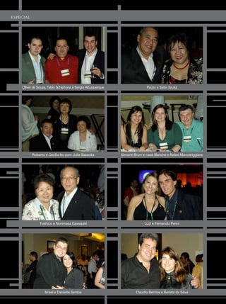 esPeCial




    Oliver de souza, fabio schiphorst e sergio albuquerque                   paulo e satio iizuka




           roberto e cecília ito com Julia sasaoka           simone Brum e casal Blanche e rafael marcotriggiane




               toshico e norimasa Kawasaki                                 luci e fernando perez




                  israel e danielle santos                            claudio Berrios e renata da silva
 