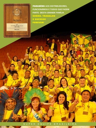 Parabéns AOS DISTRIBuIDORES,
       FuNCIONáRIOS E TODOS quE FAzEM
       PARTE DESTA GRANDE FAMíLIA.
       sonho, trabalho
       e sucesso
       Forever!




s u p E r   E q u i p E   b r a s i l E i r a
 