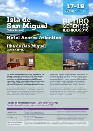 Periodo de calificación: marzo, abril y mayo de 2016
Período de qualificação: março, abril e maio 2016
Requisitos Incluye / Inclui
Nivel 1 / Nível 1
•	 Estar activo. / Estar ativo.
•	 Conseguir un nuevo SUPERVISOR directo.
/ Conseguir um novo SUPERVISOR direto.
•	 Fin de semana en Pensión Completa, formación y actividades.
/ Fim de semana em Pensão Completa, formação e atividades
Nivel 2 / Nível 2
•	 Estar activo. / Estar ativo.
•	 Conseguir dos nuevos SUPERVISORES directos.
/ Conseguir dois novos SUPERVISORES diretos.
•	 Fin de semana en Pensión Completa, Formación y Actividades.
/ Fim de semana em Pensão Completa, Formação e Atividades.
•	 Desplazamiento al lugar del retiro (titular y acompañante).
/ Deslocação ao local do retiro (titular e acompanhante).
Para Nuevos Gerentes
Para Novos Gerentes
•	 Si subes a Gerente calificas automáticamente en el nivel 1, para calificar en el nivel 2 la calificación es la misma que para un Gerente.
/ Se subir a Gerente qualifica automaticamente no nível 1, para qualificar no nível 2 o critério de qualificação é o mesmo que para um
Gerente
São Miguel, también conocida como “la isla verde”, es
la isla principal del archipiélago de las Islas Azores,
donde la extensión verde de los bosques y praderas
salpicadas de hortensias que contrasta con su vida
cosmopolita. En las calles empedradas, conviven mag-
níficos edificios históricos, iglesias y conventos con
restaurantes modernos, hoteles y puertos deportivos.
La naturaleza es la protagonista de este paraíso en el medio
del Atlántico aún por descubrir. Lagunas azules y verdes, cas-
cadas, géiseres y calderas, playas de arena blanca, árboles y
cultivos exóticos como el té, piña y fruta de la pasión, hacen de
la isla de São Miguel un lugar único e inolvidable.
São Miguel, também conhecida como “a ilha verde”, é a
principal ilha do arquipélago dos Açores, onde a imen-
sidão verdejante das florestas e pastos, pontuada por
hortênsias e vacas a pastar, contrasta com a sua vida
cosmopolita. Nas ruas calcetadas, convivem lado a
lado magníficos edifícios históricos, igrejas e conven-
tos com modernos restaurantes, hotéis e marinas.
A natureza é a estrela deste paraíso no meio do atlântico,
ainda por descobrir. Lagoas azuis e verdes, cascatas, furnas
e caldeiras, praias de areia branca, árvores e culturas exóticas
como as do chá, ananás e maracujá, fazem da ilha de São
Miguel um local único e inesquecível.
Isla de
San Miguel
Ilha de São Miguel
Hotel Açores Atlântico
(Islas Azores)
(Ilhas Açores)
17-19
JUNIO / JUNHO
 
