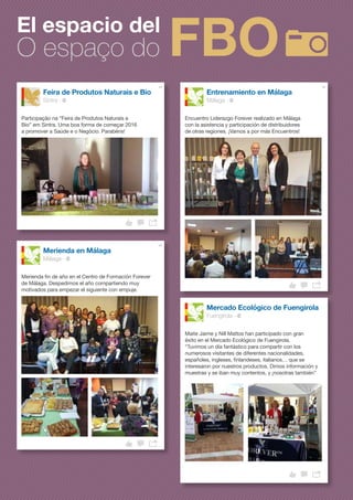 El espacio del
O espaço do
Feira de Produtos Naturais e Bio
Sintra ·
Entrenamiento en Málaga
Málaga ·
Mercado Ecológico de Fuengirola
Fuengirola ·
Merienda en Málaga
Málaga ·
Participação na “Feira de Produtos Naturais e
Bio” em Sintra. Uma boa forma de começar 2016
a promover a Saúde e o Negócio. Parabéns!
Encuentro Liderazgo Forever realizado en Málaga
con la asistencia y participación de distribuidores
de otras regiones. ¡Vamos a por más Encuentros!
Maite Jaime y Nill Mattos han participado con gran
éxito en el Mercado Ecológico de Fuengirola.
“Tuvimos un día fantástico para compartir con los
numerosos visitantes de diferentes nacionalidades,
españoles, ingleses, finlandeses, italianos… que se
interesaron por nuestros productos. Dimos información y
muestras y se iban muy contentos, y ¡nosotras también”
Merienda fin de año en el Centro de Formación Forever
de Málaga. Despedimos el año compartiendo muy
motivados para empezar el siguiente con empuje.
 