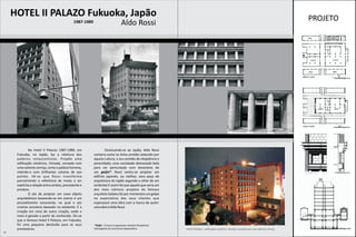HOTEL II PALAZO Fukuoka, Japão                                                                                                                                                               PROJETO
                                             1987-1989                          Aldo Rossi




              No Hotel Il Palazzo 1987-1989, em                  Deslocando-se ao Japão, Aldo Rossi
      Fukuoka, no Japão, faz a releitura dos             contaria como se tinha sentido seduzido por
      palácios renascentistas. Propõe uma                aquela cultura, o seu sentido de eloqüência e
      edificação simétrica, ritmada, coroada com         perenidade; uma sociedade demasiado bela
      uma saliente cornija, como o palácio Farnese,      para ser perturbada com devaneios de
      relendo-o com brilhantes colunas de aço            um gaijin*. Rossi sentiu-se projetar um
      polido. Vê-se que Rossi transforma                 edifício japonês, ou melhor, uma peça de
      parcialmente a referência de modo a ser            arquitetura do Japão segundo o olhar de um
      explícita a relação entre ambos, precedente e      ocidental.E assim foi que aquele que seria um
      produto.                                           dos mais icônicos projetos do famoso
              O ato de projetar um novo objeto           arquiteto italiano foi por momentos um golpe
      arquitetônico baseando-se em outros é um           na expectativa dos seus clientes que
      procedimento consciente, no qual o ato             esperavam uma obra com a marca de autor:
      criativo acontece baseado no existente. É a        uma obra à Aldo Rossi.
      criação em cima de outra criação, onde o
      novo é gerado a partir do conhecido. Diz-se
      que o famoso Hotel Il Palazzo, em Fukuoka,
      foi uma pequena desilusão para os seus             *Gaijin: É como os japoneses chamam forasteiros/
      promotores.                                        estrangeiros de uma forma depreciativa.            Hotel Il Palazzo - edificação simétrica, ritmada, coroada com uma saliente cornija.
18
 