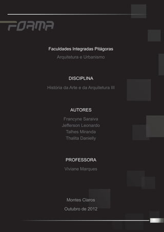 Faculdades Integradas Pitágoras
     Arquitetura e Urbanismo



           DISCIPLINA

História da Arte e da Arquitetura III




            AUTORES

         Francyne Saraiva
        Jefferson Leonardo
          Talhes Miranda
          Thalita Danielly



          PROFESSORA

         Viviane Marques




          Montes Claros

         Outubro de 2012
 