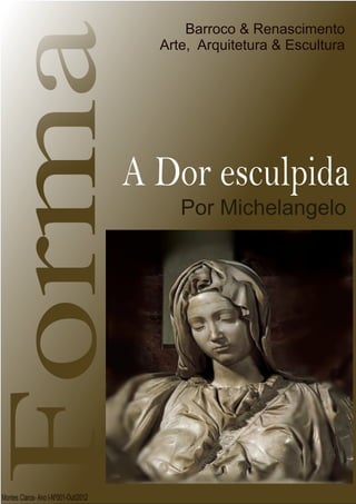 Forma                                     Barroco & Renascimento
                                        Arte, Arquitetura & Escultura




                                      A Dor esculpida
                                           Por Michelangelo




Montes Claros- Ano I-Nº001-Out/2012
 