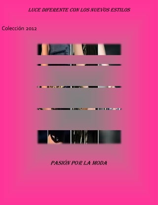 Luce DIFERENTE CON LAS NUEVAS TENDENCIAS
          LUCE
               diferente con los nuevos estilos
                                                 COLECCIÓN 2012


Colección 2012




                            Pasión por la moda



          Mery Chimborazo           Página
                                    56
 
