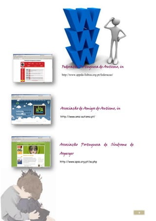 Federação Portuguesa de Autismo, in

 http://www.appda-lisboa.org.pt/federacao/




Associação de Amigos do Autismo, in

http://www.ama-autismo.pt/




Associação Portuguesa de Síndrome de

Asperger

http://www.apsa.org.pt/sa.php




                                             9
 