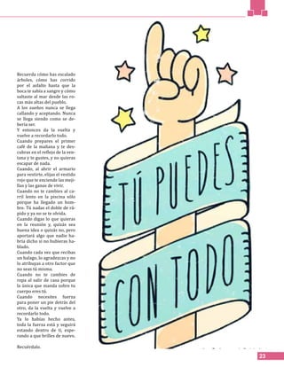 23
Recuerda cómo has escalado
árboles, cómo has corrido
por el asfalto hasta que la
boca te sabía a sangre y cómo
saltaste al mar desde las ro-
cas más altas del pueblo.
A los sueños nunca se llega
callando y aceptando. Nunca
se llega siendo como se de-
bería ser.
Y entonces da la vuelta y
vuelve a recordarlo todo.
Cuando prepares el primer
café de la mañana y te des-
cubras en el reflejo de la ven-
tana y te gustes, y no quieras
escapar de nada.
Cuando, al abrir el armario
para vestirte, elijas el vestido
rojo que te enciende las meji-
llas y las ganas de vivir.
Cuando no te cambies al ca-
rril lento en la piscina sólo
porque ha llegado un hom-
bre. Tú nadas el doble de rá-
pido y ya no se te olvida.
Cuando digas lo que quieras
en la reunión y, quizás sea
buena idea o quizás no, pero
aportará algo que nadie ha-
bría dicho si no hubieras ha-
blado.
Cuando cada vez que recibas
un halago, lo agradezcas y no
lo atribuyas a otro factor que
no seas tú misma.
Cuando no te cambies de
ropa al salir de casa porque
la única que manda sobre tu
cuerpo eres tú.
Cuando necesites fuerza
para poner un pie detrás del
otro, da la vuelta y vuelve a
recordarlo todo.
Ya lo habías hecho antes,
toda la fuerza está y seguirá
estando dentro de ti, espe-
rando a que brilles de nuevo.
Recuérdalo.
 