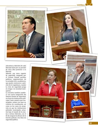 33
UAEMex
educativas y laborales de cada
liberado hasta por un periodo
de cinco años posterior a su
libertad.
Además, una mesa urgente
de seguridad, integrada por
el Consejo Estatal, partidos
políticos, organizaciones de
la sociedad civil y académicos,
que pueda convocarse a peti-
ción de la Legislatura, cuando
la crisis de seguridad ponga
en riesgo a la sociedad mexi-
quense.
La iniciativa también estable-
ce una nueva integración del
Sistema Estatal de Seguridad,
en el que las instituciones poli-
ciales, tanto estatal como mu-
nicipales, actúen con base en
criterios de coordinación, así
como en los casos de excep-
ción en que las instituciones
policiales municipales actua-
rán bajo el mando de la esta-
tal, e incluso federales, con el
fin de asegurar la eficacia de la
función policial y los fines de
seguridad pública.
 