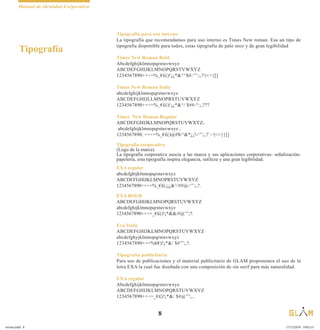 Manual de identidad Corporativa
8
Tipografia para uso interno
La tipografía que recomendamos para uso interno es Times New roman. Esa un tipo de
tipografía disponible para todos, estas tipografía de palo seco y de gran legibilidad
Times New Roman Bold
Abcdefghijklmnopqrstuvwxyz
ABCDEFGHIJKLMNOPQRSTVWXYZ
1234567890+×÷=%_€£()!¡¿*&^^$#-‘”:;,?|<>{[]
Times New Roman Italic
abcdefghijklmnopqrstuvwxyz
ABCDEFGHIJLLMNOPRSTUVWXYZ
1234567890+×÷=%_€£()!¡¿*&^/ $##-“:;,???
Times New Roman Regular
ABCDEFGHIJKLMNOPQRSTUVWXYZ;
abcdefghijklmnopqrstuvwxyz ;
1234567890; +×÷=%_€£()@#$/^&*¿¡!-‘”:;,?`~|<>{}[]
Tipografía corporativa
(Logo de la marca)
La tipografía corporativa asocia a las marca y sus aplicaciones corporativas- señalización-
papelería, esta tipografía inspira elegancia, sutileza y una gran legibilidad.
EXA regular
abcdefghijklmnopqrstuvwxyz
ABCDEFGHIJKLMNOPRSTUVWXYZ
1234567890+×÷=%_€£(¡¡¿&^/##@-‘”:;,?.
EXA BOLD
ABCDEFGHIJKLMNOPQRSTUVWXYZ
abcdefghijklmnopqrstuvwxyz
1234567890+×÷=_€£()!¡*&&/#@’”;?.
Exa Italic
ABCDEFGHIJKLMNOPQRSTUVWXYZ
abcdefghyjklmnopqrstuvwxyz
1234567890+×=%€€)!¡*&/ $#’”;,?.
Tipografía publicitaria
Para uso de publicaciones y el material publicitario de GLAM proponemos el uso de la
letra EXA la cual fue diseñada con una composición de sin serif para más naturalidad.
EXA regular
Abcdefghijklmnopqrstuvwxyz
ABCDEFGHIJKLMNOPQRSTUVWXYZ
1234567890+×÷=_€£)!¡*&/ $#@’”;,..
Tipografía
revista.indd 8 17/12/2019 19:02:15
 