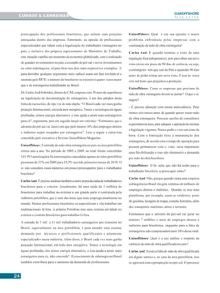 2424242424
GUIAAAAAOFFSHORE
M A G A Z I N E
preocupação dos profissionais brasileiros, que sentem suas posições
ameaçadas dentro das empresas. Entretanto, na opinião de profissionais
especializados que lidam com a legalização do trabalhador estrangeiro no
país, e inclusive dos próprios representantes do Ministério do Trabalho,
esta situação espelha um momento da economia globalizada, com a realização
de grandes investimentos no país, a exemplo do pré-sal e novos investimentos
no setor siderúrgicos, só para ficar nos dois mais expressivos exemplos. E
para derrubar qualquer argumento mais radical usam um fato irrefutável e
atestado pelo MTE: o número de brasileiros no exterior é quatro vezes maior
que o de estrangeiros trabalhando no Brasil.
Dr. CarlosAud Sobrinho, diretor da CAS, empresa com 38 anos de experiência
na legalização de documentação de estrangeiros, é um dos adeptos desta
linha de raciocínio, do tipo via de mão dupla. “O Brasil cada vez mais ganha
projeção Internacional, em toda área energética. Temos a tecnologia em águas
profundas, temos energia alternativa e isso ajuda a atrair mais estrangeiros
para cá”, argumenta, para em seguida lançar um vaticínio: “Estimamos que o
advento do pré-sal vai fazer com que pelo menos 10% dos empregos diretos
e indiretos sejam ocupados por estrangeiros”. Leia a seguir a entrevista
concedida pelo executivo à Revista Guiaoffshore Magazine.
Guiaoffshore:A entrada de mão obra estrangeira no país na área petrolífera
cresce ano a ano. No período de 2005 a 2009, no total foram concedidas
165.993 autorizaçõesAs autorizações concedidas apenas ao setor petrolífero
passaram de 33% em 2009 para 45,5% nos três primeiros meses de 2010. O
sr. não considera esses números um pouco preocupantes para o trabalhador
brasileiro?
CarlosAud: É preciso analisar também a outra ponta da saída de trabalhadores
brasileiros para o exterior. Anualmente, há uma saída de 3 milhões de
brasileiros para trabalhar no exterior e em grande parte é contratada pela
indústria petrolífera, que é uma das áreas que mais emprega atualmente no
mundo. Muitos profissionais brasileiros se especializam e vão trabalhar em
multinacionais lá fora. A própria Petrobras tem uma extensa atividade no
exterior e contrata brasileiros para trabalhar lá fora.
A entrada de 5 mil a 11 mil trabalhadores estrangeiros por trimestre no
Brasil, especialmente na área petrolífera, é para atender uma enorme
demanda por técnicos e profissionais qualificados e altamente
especializados nesta indústria. Além disso, o Brasil cada vez mais ganha
projeção Internacional, em toda área energética. Temos a tecnologia em
águas profundas, nós temos energia alternativa e isso ajuda a atrair mais
estrangeiros para cá, não concorda? O crescimento da siderurgia no Brasil
também contribuiu para o aumento da demanda de profissionais.
Guiaoffshore: Qual é em sua opinião o maior
problema enfrentado pelas empresas com a
contratação de mão de obra estrangeira?
Carlos Aud: É quando termina o visto de uma
tripulação fixa indispensável, pois para obter um novo
visto existe um prazo de 90 dias de carência, ou seja,
o estrangeiro tem que sair do País e aguardar 90 dias
antes de poder retirar um novo visto. E isso às vezes
cria um hiato que prejudica a produção.
Guiaoffshore: Como as empresas que precisam de
mão de obra estrangeira devem se portar? O que o sr.
sugere?
- É preciso planejar com muita antecedência. Pelo
menos seis meses antes de quando quiser trazer mão
de obra estrangeira. Procurar auxílio de consultores
experientes na área, para adequar a operação às normas
e legislação vigentes. Nunca pedir o visto em cima da
hora. Com a limitação feita à manutenção dos
estrangeiros, de acordo com o tempo de operação para
possam permanecer com o visto, seria importante
uma flexibilização e isso não diminuiria a demanda
por mão de obra brasileira.
Guiaoffshore: O Sr. acha que não há razão para o
trabalhador brasileiro se preocupar então?
CarlosAud: Não, porque quando entra uma empresa
estrangeira no Brasil ela gera centenas de milhares de
empregos diretos e indiretos. Quando se traz uma
plataforma, por exemplo, usam-se estaleiros, posto
de gasolina, lavagem de roupa, comida, hotelaria, além
dos transportes marítimo, aéreo e terrestre.
Estimamos que o advento do pré-sal vai gerar no
mínimo 7 milhões e meio de empregos diretos e
indiretos para brasileiros, enquanto para a fatia de
estrangeiros não compreenderá nem 10% desse total.
Guiaoffshore: Qual é a sua análise a respeito da
carência de mão de obra qualificada no país?
CarlosAud: Existe a falta de mão de obra qualificada
em alguns setores e, no caso da área petrolífera, isso
se agravará com a prospecção no pré-sal. O processo
CURSOS & CARREIRAS
 