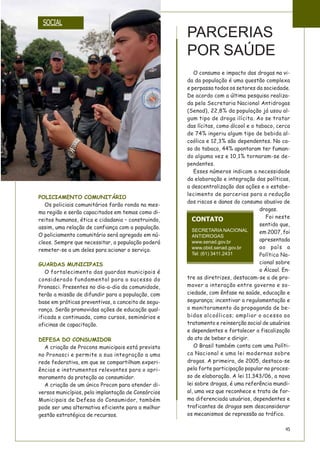 45
PARCERIAS
POR SAÚDE
O consumo e impacto das drogas na vi-
da da população é uma questão complexa
e perpassa todos os setores da sociedade.
De acordo com a última pesquisa realiza-
da pela Secretaria Nacional Antidrogas
(Senad), 22,8% da população já usou al-
gum tipo de droga ilícita. Ao se tratar
das lícitas, como álcool e o tabaco, cerca
de 74% ingeriu algum tipo de bebida al-
coólica e 12,3% são dependentes. No ca-
so do tabaco, 44% apontaram ter fuman-
do alguma vez e 10,1% tornaram-se de-
pendentes.
Esses números indicam a necessidade
da elaboração e integração das políticas,
a descentralização das ações e o estabe-
lecimento de parcerias para a redução
dos riscos e danos do consumo abusivo de
drogas.
Foi neste
sentido que,
em 2007, foi
apresentada
ao país a
Política Na-
cional sobre
o Álcool. En-
tre as diretrizes, destacam-se a de pro-
mover a interação entre governo e so-
ciedade, com ênfase na saúde, educação e
segurança; incentivar a regulamentação e
o monitoramento da propaganda de be-
bidas alcoólicas; ampliar o acesso ao
tratamento e reinserção social de usuários
e dependentes e fortalecer a fiscalização
do ato de beber e dirigir.
O Brasil também conta com uma Políti-
ca Nacional e uma lei modernas sobre
drogas. A primeira, de 2005, destaca-se
pela forte participação popular no proces-
so de elaboração. A lei 11.343/06, a nova
lei sobre drogas, é uma referência mundi-
al, uma vez que reconhece e trata de for-
ma diferenciada usuários, dependentes e
traficantes de drogas sem desconsiderar
os mecanismos de repressão ao tráfico.
CONTATO
SECRETARIA NACIONAL
ANTIDROGAS
www.senad.gov.br
www.obid.senad.gov.br
Tel: (61) 3411.2431
POLICIAMENTO COMUNITÁRIO
Os policiais comunitários farão ronda na mes-
ma região e serão capacitados em temas como di-
reitos humanos, ética e cidadania – construindo,
assim, uma relação de confiança com a população.
O policiamento comunitário será agregado em nú-
cleos. Sempre que necessitar, a população poderá
remeter-se a um deles para acionar o serviço.
GUARDAS MUNICIPAIS
O fortalecimento das guardas municipais é
considerado fundamental para o sucesso do
Pronasci. Presentes no dia-a-dia da comunidade,
terão a missão de difundir para a população, com
base em práticas preventivas, o conceito de segu-
rança. Serão promovidas ações de educação qual-
ificada e continuada, como cursos, seminários e
oficinas de capacitação.
DEFESA DO CONSUMIDOR
A criação de Procons municipais está prevista
no Pronasci e permite a sua integração a uma
rede federativa, em que se compartilham experi-
ências e instrumentos relevantes para o apri-
moramento da proteção ao consumidor.
A criação de um único Procon para atender di-
versos municípios, pela implantação de Consórcios
Municipais de Defesa do Consumidor, também
pode ser uma alternativa eficiente para a melhor
gestão estratégica de recursos.
SOCIAL
 