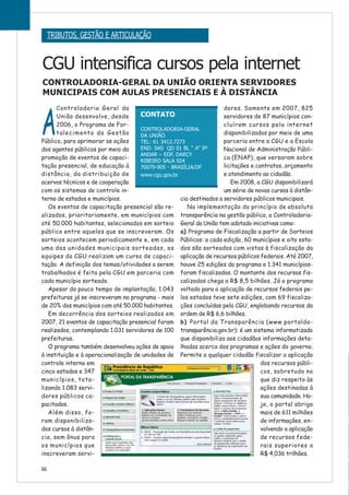 A
Controladoria Geral da
União desenvolve, desde
2006, o Programa de For-
talecimento da Gestão
Pública, para aprimorar as ações
dos agentes públicos por meio da
promoção de eventos de capaci-
tação presencial, de educação à
distância, da distribuição de
acervos técnicos e de cooperação
com os sistemas de controle in-
terno de estados e municípios.
Os eventos de capacitação presencial são re-
alizados, prioritariamente, em municípios com
até 50.000 habitantes, selecionados em sorteio
público entre aqueles que se inscreveram. Os
sorteios acontecem periodicamente e, em cada
uma das unidades municipais sorteadas, as
equipes da CGU realizam um curso de capaci-
tação. A definição dos temas/atividades a serem
trabalhados é feita pela CGU em parceria com
cada município sorteado.
Apesar do pouco tempo de implantação, 1.043
prefeituras já se inscreveram no programa - mais
de 20% dos municípios com até 50.000 habitantes.
Em decorrência dos sorteios realizados em
2007, 21 eventos de capacitação presencial foram
realizados, contemplando 1.031 servidores de 100
prefeituras.
O programa também desenvolveu ações de apoio
à instituição e à operacionalização de unidades de
controle interno em
cinco estados e 347
municípios, tota-
lizando 1.083 servi-
dores públicos ca-
pacitados.
Além disso, fo-
ram disponibiliza-
dos cursos à distân-
cia, sem ônus para
os municípios que
inscreveram servi-
dores. Somente em 2007, 825
servidores de 87 municípios con-
cluíram cursos pela internet
disponibilizados por meio de uma
parceria entre a CGU e a Escola
Nacional de Administração Públi-
ca (ENAP), que versaram sobre
licitações e contratos, orçamento
e atendimento ao cidadão.
Em 2008, a CGU disponibilizará
um série de novos cursos à distân-
cia destinados a servidores públicos municipais.
Na implementação do princípio de absoluta
transparência na gestão pública, a Controladoria-
Geral da União tem adotado iniciativas como:
a) Programa de Fiscalização a partir de Sorteios
Públicos: a cada edição, 60 municípios e oito esta-
dos são sorteados com vistas à fiscalização da
aplicação de recursos públicos federais. Até 2007,
houve 25 edições do programa e 1.341 municípios-
foram fiscalizados. O montante dos recursos fis-
calizados chega a R$ 8,5 bilhões. Já o programa
voltado para a aplicação de recursos federais pe-
los estados teve sete edições, com 69 fiscaliza-
ções concluídas pela CGU, englobando recursos da
ordem de R$ 6,6 bilhões.
b) Portal da Transparência (www.portalda-
transparência.gov.br): é um sistema informatizado
que disponibiliza aos cidadãos informações deta-
lhadas acerca dos programas e ações do governo.
Permite a qualquer cidadão fiscalizar a aplicação
dos recursos públi-
cos, sobretudo no
que diz respeito às
ações destinadas à
sua comunidade. Ho-
je, o portal abriga
mais de 611 milhões
de informações, en-
volvendo a aplicação
de recursos fede-
rais superiores a
R$ 4,036 trilhões.
66
CONTATO
CONTROLADORIA-GERAL
DA UNIÃO
TEL: 61 3412.7273
END: SAS QD 01 BL “ A” 9º
ANDAR – EDF. DARCY
RIBEIRO SALA 924
70070-905 - BRASÍLIA/DF
www.cgu.gov.br
CGU intensifica cursos pela internet
CONTROLADORIA-GERAL DA UNIÃO ORIENTA SERVIDORES
MUNICIPAIS COM AULAS PRESENCIAIS E À DISTÂNCIA
TRIBUTOS, GESTÃO E ARTICULAÇÃO
 