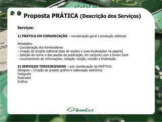 Proposta PRÁTICA (Descrição dos Serviços)
Serviços:

1) PRÁTICA EM COMUNICAÇÃO – coordenação geral e produção editorial:

...