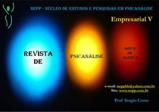NEPP - NÚCLEO DE ESTUDOS E PESQUISAS EM PSICANÁLISE
Empresarial V
e-mail: neppbh@yahoo.com.br
www.nepp.com.brSite:
Prof Sérgio Costa
 