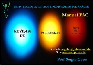 NEPP - NÚCLEO DE ESTUDOS E PESQUISAS EM PSICANÁLISE
e-mail: neppbh@yahoo.com.br
Site: www.nepp.com.br
Manual FAC
Prof Sergio Costa
 