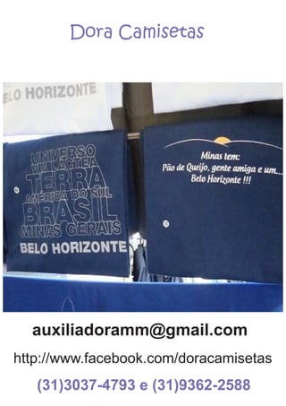 Dora Camisetas
auxiliadoramm@gmail.com
http://www.facebook.com/doracamisetas
(31)3037-4793 e (31)9362-2588
 