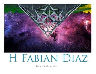 H Fabian Diaz 
Entre naturleza y arte. 
 