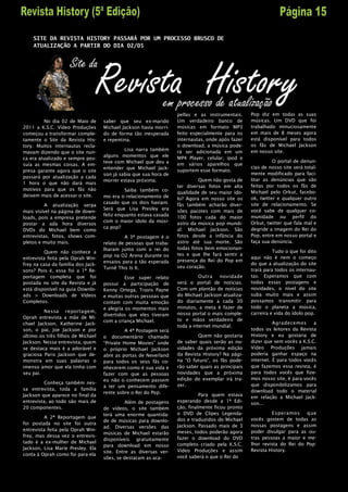 SITE DA REVISTA HISTORY PASSARÁ POR UM PROCESSO BRUSCO DE
    ATUALIZAÇÃO A PARTIR DO DIA 02/05




                                                                   pellas e as instrumentais.      Pop diz em todas as suas
         No dia 02 de Maio de       saber que seu ex-marido        Um verdadeiro banco de          músicas. Um DVD que foi
2011 a K.S.C. Vídeo Produções       Michael Jackson havia morri-   músicas em formato MP3          trabalhado minuciosamente
começou a transformar comple-       do de forma tão inesperada     feito especialmente para os     em mais de 8 meses agora
tamente o Site da Revista His-      e repentina.                   internautas, onde após fazer    está disponível para todos
tory. Muitos internautas recla-                                    o download, a música pode-      os fãs de Michael Jackson
                                             Lisa narra também                                     em nosso site.
mavam dizendo que o site nun-                                      rá ser adicionada em um
                                    alguns momentos que ele        MP4 Player, celular, ipod e
ca era atualizado e sempre pos-
                                    teve com Michael que deu a                                               O portal de denun-
suía as mesmas coisas. A em-                                       em vários aparelhos que
                                    entender que Michael Jack-                                     cias de nosso site será total-
presa garante agora que o site                                     suportem esse formato.
                                    son já sabia que sua hora de                                   mente modificado para faci-
passará por atualização a cada
                                    morrer estava próxima.                  Quem não gosta de      litar as denúncias que são
1 hora o que não dará mais
                                                                   ter diversas fotos em alta      feitas por todos os fãs de
motivos para que os fãs não                  Saiba também co-
                                                                   qualidade de seu maior ído-     Michael pelo Orkut, facebo-
deixem mais de acessar o site.      mo era o relacionamento de     lo? Agora em nosso site os      ok, twitter e qualquer outro
                                    casado que os dois haviam.     fãs também acharão diver-       site de relacionamento. Se
          A atualização serpa
                                    Será que Lisa Presley era                                      você sabe de qualquer co-
mais visível na página de down-                                    sões pacotes com mais de
                                    feliz enquanto estava casada   100 fotos cada do maior         munidade ou perfil do
loads, pois a empresa pretende
                                    com o maior ídolo da músi-     astro da música pop mundi-      Orkut, twitter que fala mal e
postar a ada hora diversos
                                    ca pop?                                                        degride a imagem do Rei do
DVDs do Michael bem como                                           al: Michael Jackson. São
entrevistas, fotos, shows com-               A 3ª postagem é o     fotos desde a infância do       Pop, entre em nosso portal e
pletos e muito mais.                relato de pessoas que traba-   astro até sua morte. São        faça sua denúncia.
                                    lharam junto com o rei do      todas fotos bem emocionan-
          Quem não conhece a                                                                                 Tudo o que foi dito
                                    pop na O2 Arena durante os     tes e que lhe fará sentir a
entrevista feita pela Oprah Win-                                                                   aqui não é nem o começo
                                    ensaios para a tão esperada    presença do Rei do Pop em
frey na casa da família dos Jack-                                                                  do que a atualização do site
                                    Turnê This Is It.              seu coração.
sons? Pois é, essa foi a 1ª Re-                                                                    trará para todos os internau-
portagem completa que foi                     Esse super relato              Outra   novidade      tas. Esperamos que com
postada no site da Revista e já     possui a participação de       será o portal de noticias.      todas essas postagens e
está disponível na guia Downlo-     Kenny Ortega, Travis Payne     Com um plantão de noticias      novidades, o nível do site
ads > Downloads de Vídeos           e muitas outras pessoas que    do Michael Jackson atualiza-    suba muito mais e assim
Completos.                          contam com muita emoção        do diariamente a cada 30        possamos transmitir para
                                    e alegria os momentos mais     minutos, a meta é fazer de      todo o planeta a música,
         Nessa reportagem,                                         nosso portal o mais comple-     carreira e vida do ídolo pop.
                                    divertidos que eles tiveram
Oprah entrevista a mãe de Mi-                                      to e mãos verdadeiro de
                                    com a criança Michael.                                                   Agradecemos      a
chael Jackson, Katherine Jack-
                                                                   toda a internet mundial.
son, o pai, Joe Jackson e por                 A 4ª Postagem será                                   todos os leitores da Revista
último os três filhos de Michael    o documentário chamado                  Quem não gostaria      History e eu gostaria de
Jackson. Nessa entrevista, quem     “Private Home Movies” onde     de saber quais serão as no-     dizer que sem vocês a K.S.C.
se destaca mais é a adorável e      o próprio Michael Jackson      vidades da próxima edição       Vídeo Produções jamais
graciosa Paris Jackson que de-      abre as portas de Neverland    da Revista History? Na pági-    poderia ganhar espaço na
monstra em suas palavras o          para todos os seus fãs co-     na “O futuro”, os fãs pode-     internet. É para todos vocês
imenso amor que ela tinha com       nhecerem como é sua vida e     rão saber quais as principais   que fazemos essa revista, é
seu pai.                            fazer com que as pessoas       novidades que a próxima         para todos vocês que fize-
                                    eu não o conhecem passem       edição do exemplar irá tra-     mos nosso site, é para vocês
          Conheça também nes-                                                                      que disponibilizamos para
                                    a ter um pensamento dife-      zer.
sa entrevista, toda a família                                                                      download todo o material
                                    rente sobre o Rei do Pop.                Para quem estava
Jackson que aparece no final da                                                                    em relação a Michael Jack-
entrevista, ao todo são mais de               Além de postagens    esperando desde a 1ª Edi-
                                                                                                   son...
20 componentes.                     de vídeos, o site também       ção, finalmente ficou pronto
                                    terá uma enorme quantida-      o DVD de Clipes Legenda-                 Espera mos    que
          A 2ª Reportagem que                                      dos e traduzidos do Michael     vocês gostem de todas as
                                    de de músicas para downlo-
foi postada no site foi outra                                                                      nossas postagens e assim
                                    ad. Diversas versões das       Jackson. Passado mais de 3
entrevista feita pela Oprah Win-                                   meses, todos poderão agora      poder divulgar para as ou-
                                    músicas de Michael estarão
frey, mas dessa vez o entrevis-                                    fazer o download do DVD         tras pessoas a maior e me-
                                    disponíveis gratuitamente
tado é a ex-mulher de Michael                                                                      lhor revista do Rei do Pop:
                                    para download em nosso         completo criado pela K.S.C.
Jackson, Lisa Marie Presley. Ela                                   Vídeo Produções e assim         Revista History.
                                    site. Entre as diversas ver-
conta à Oprah como foi para ela                                    você saberá o que o Rei do
                                    sões, se destacam as aca-
 